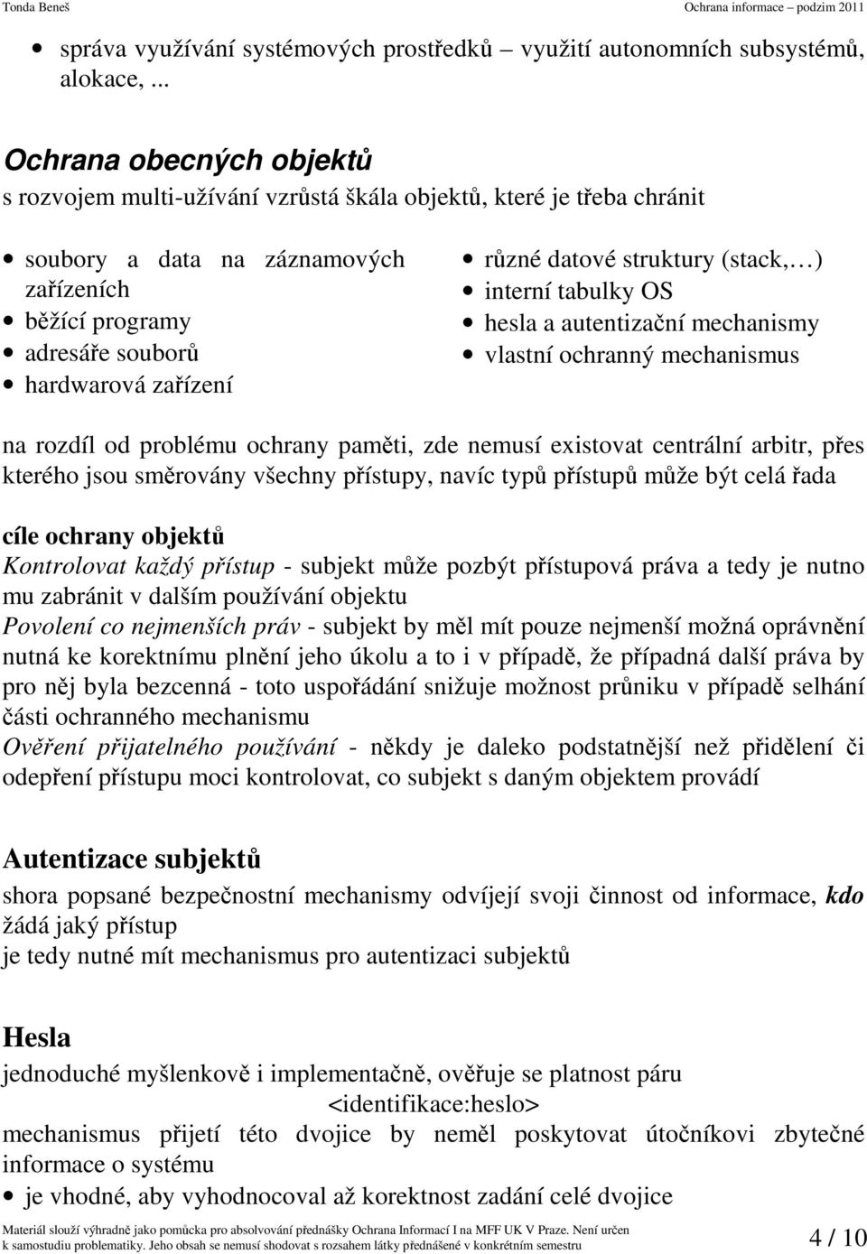 datové struktury (stack, ) interní tabulky OS hesla a autentizační mechanismy vlastní ochranný mechanismus na rozdíl od problému ochrany paměti, zde nemusí existovat centrální arbitr, přes kterého