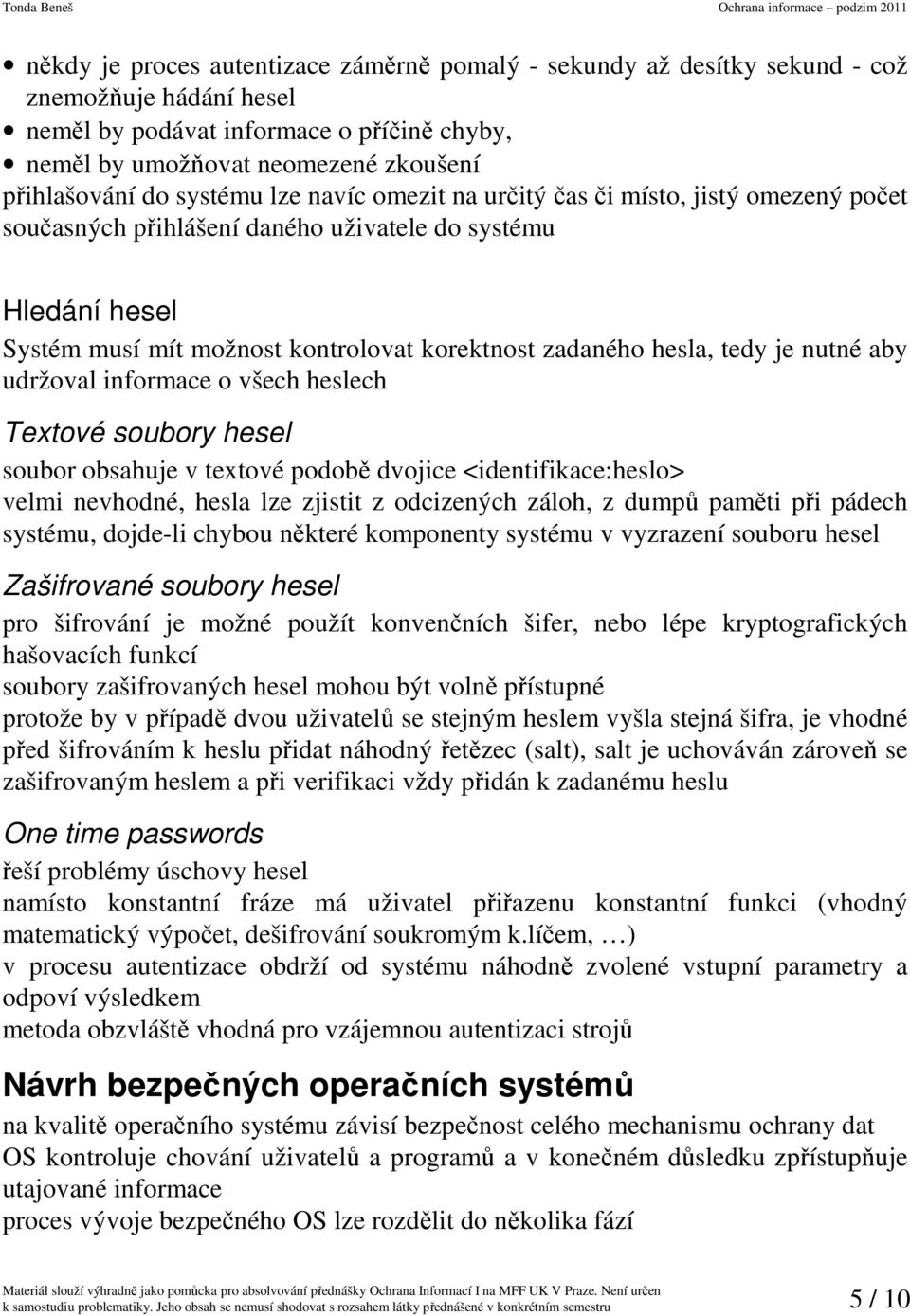 tedy je nutné aby udržoval informace o všech heslech Textové soubory hesel soubor obsahuje v textové podobě dvojice <identifikace:heslo> velmi nevhodné, hesla lze zjistit z odcizených záloh, z dumpů