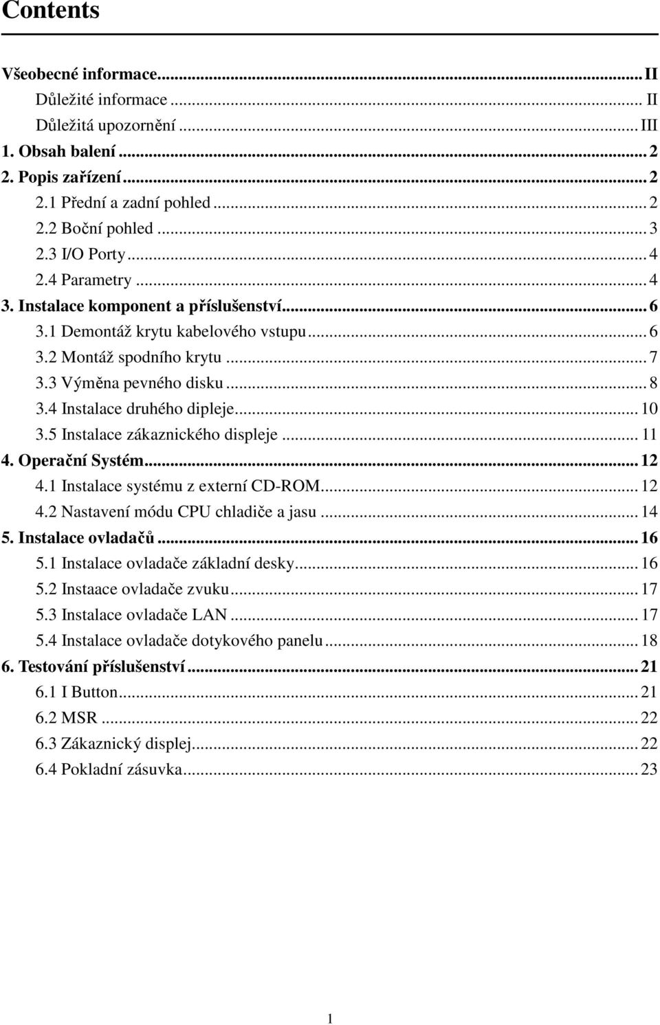 4 Instalace druhého dipleje... 10 3.5 Instalace zákaznického displeje... 11 4. Operační Systém... 12 4.1 Instalace systému z externí CD-ROM... 12 4.2 Nastavení módu CPU chladiče a jasu... 14 5.