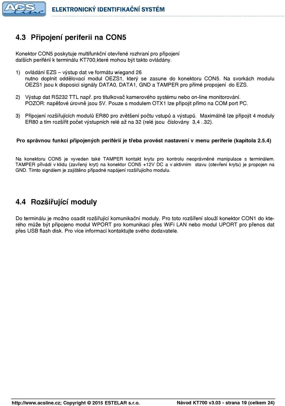 Na svorkách modulu OEZS1 jsou k disposici signály DATA0, DATA1, GND a TAMPER pro přímé propojení do EZS. 2) Výstup dat RS232 TTL např. pro titulkovač kamerového systému nebo on-line monitorování.