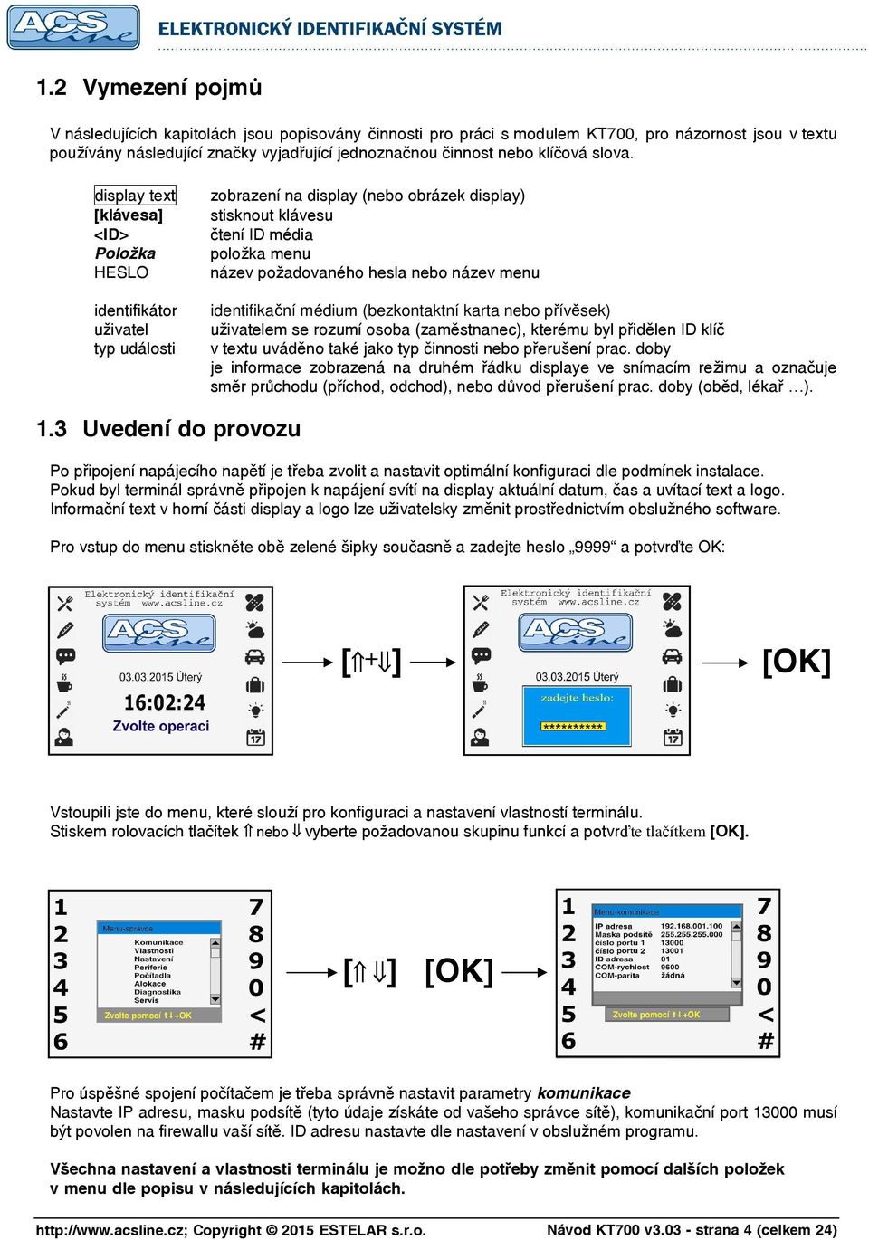 display text [klávesa] <ID> Položka HESLO identifikátor uživatel typ události zobrazení na display (nebo obrázek display) stisknout klávesu čtení ID média položka menu název požadovaného hesla nebo