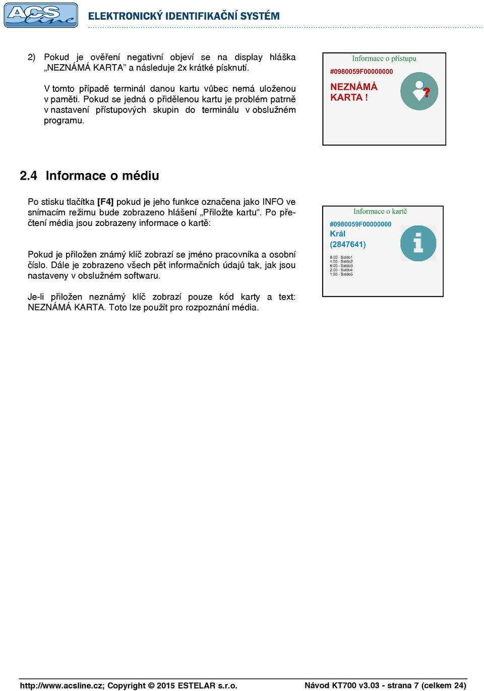 4 Informace o médiu Po stisku tlačítka [F4] pokud je jeho funkce označena jako INFO ve snímacím režimu bude zobrazeno hlášení Přiložte kartu.