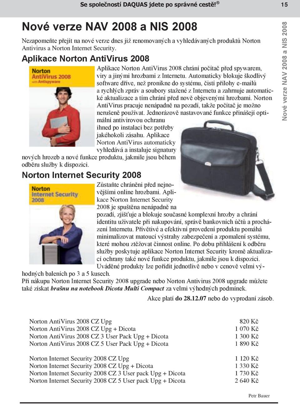 Aplikace Norton AntiVirus 2008 Aplikace Norton AntiVirus 2008 chrání počítač před spywarem, viry a jinými hrozbami z Internetu.