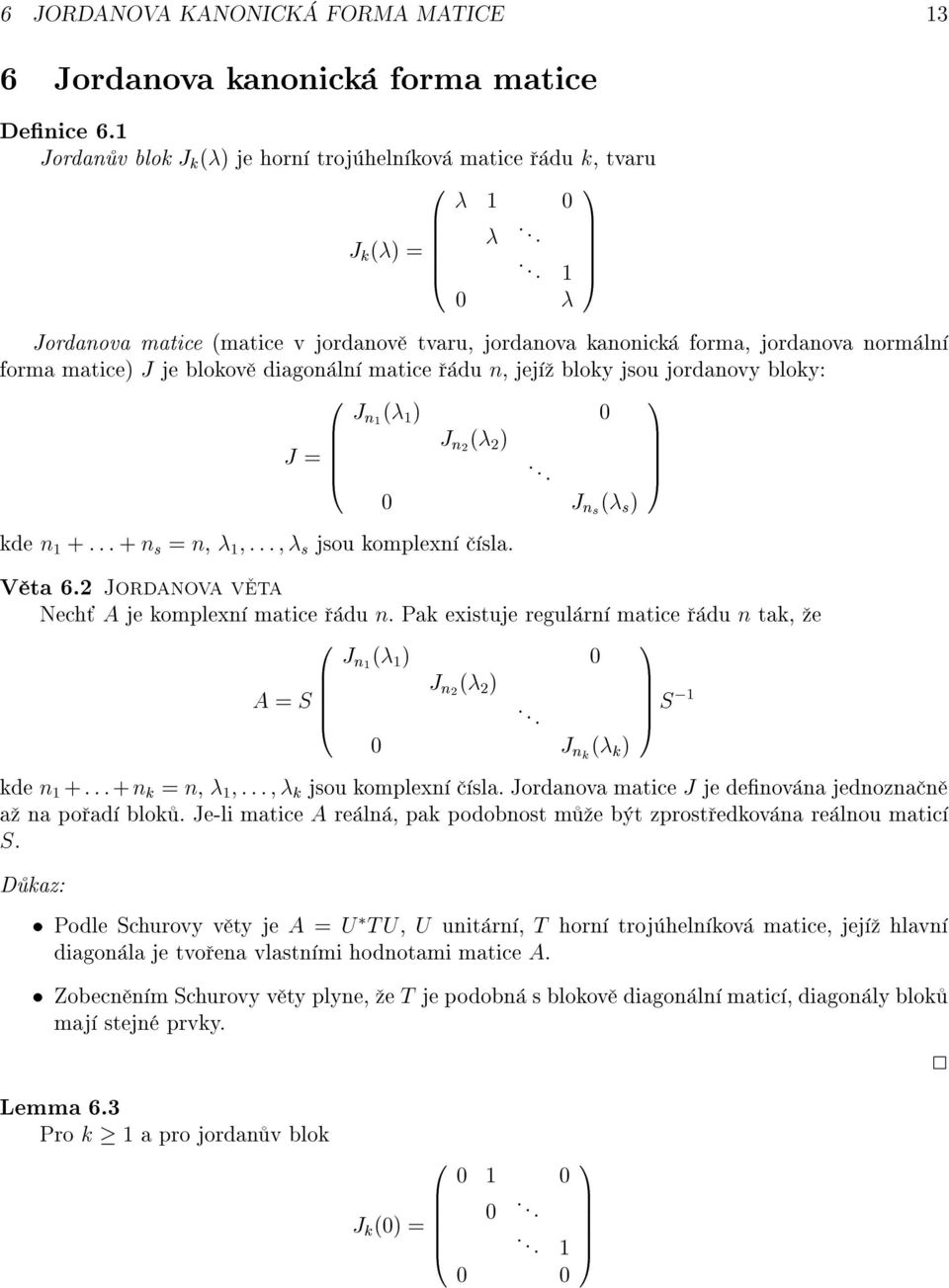 @. C. A J ns ( s ) kde n + :::+ n s = n, ::: s jsou komplexn sla. V ta 6.2 Jordanova v ta Nech A je komplexn matice du n. Pak existuje regul rn matice du n tak, e A = S B @ J n ( ) J n2 ( 2 ).