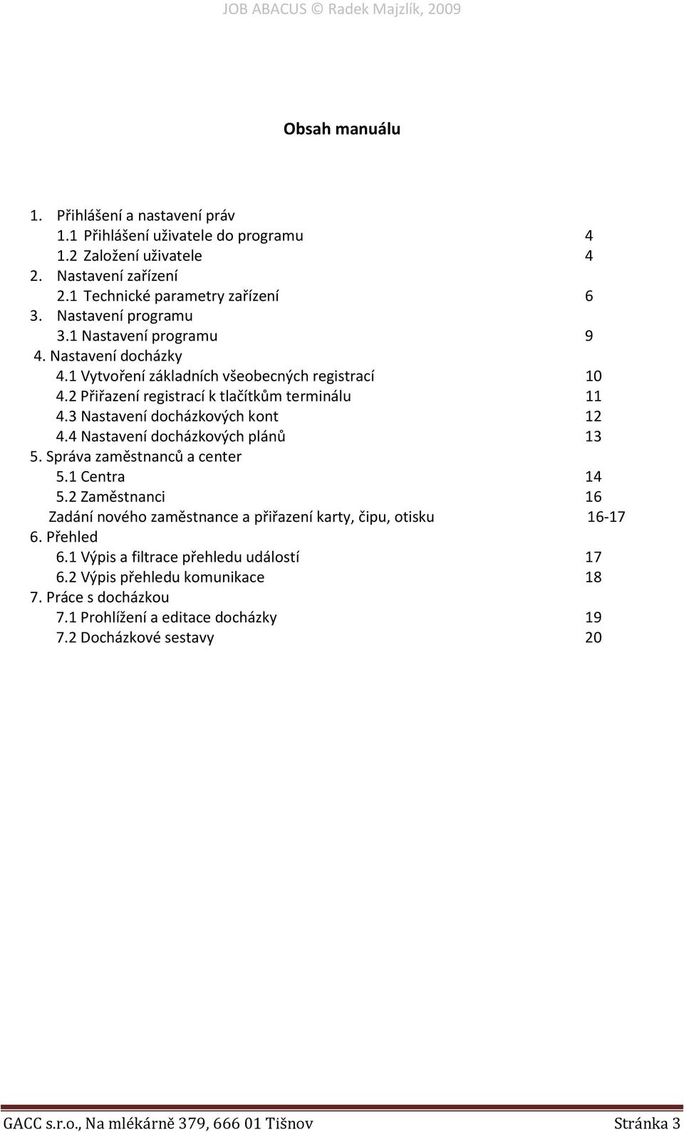 4 Nastavení docházkových plánů 13 5. Správa zaměstnanců a center 5.1 Centra 14 5.2 Zaměstnanci 16 Zadání nového zaměstnance a přiřazení karty, čipu, otisku 16-17 6. Přehled 6.