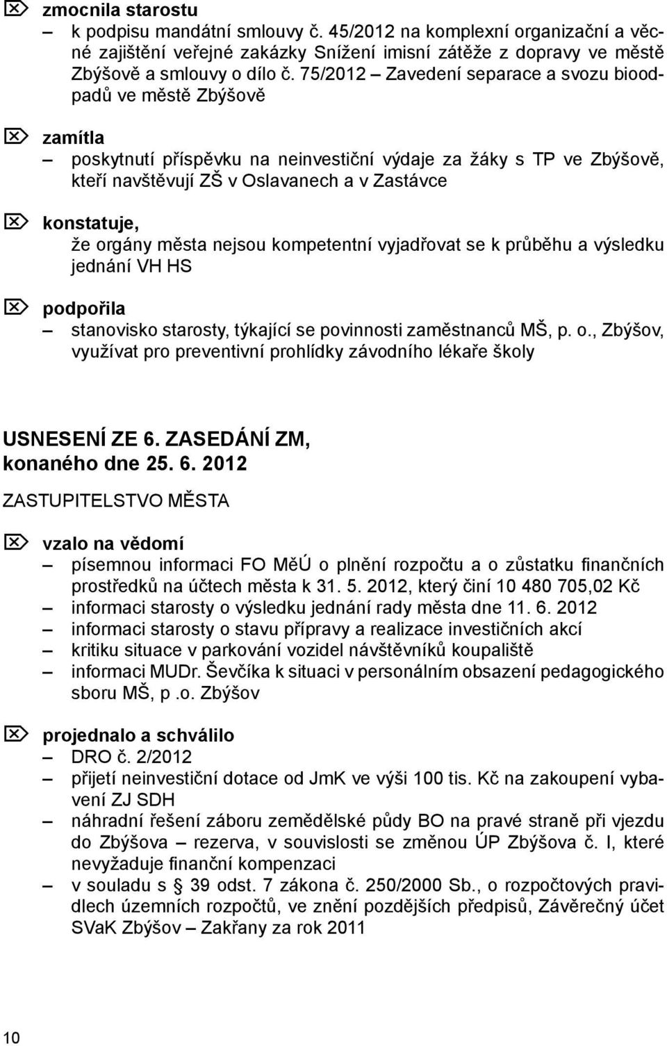 že orgány města nejsou kompetentní vyjadřovat se k průběhu a výsledku jednání VH HS Ö podpořila stanovisko starosty, týkající se povinnosti zaměstnanců MŠ, p. o., Zbýšov, využívat pro preventivní prohlídky závodního lékaře školy USNESENÍ ZE 6.