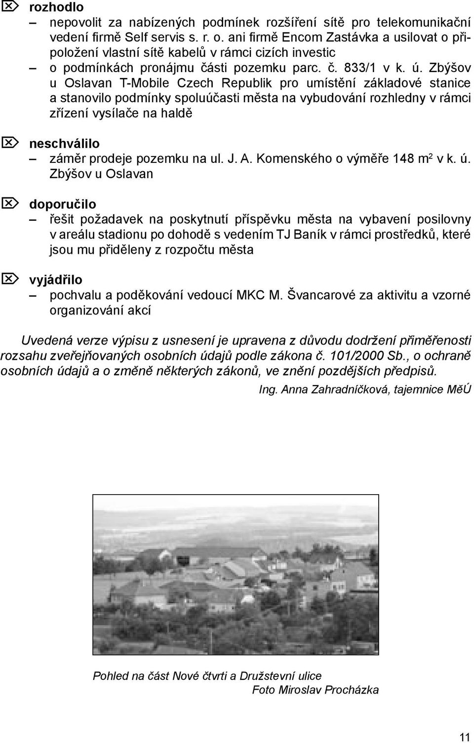 Zbýšov u Oslavan T-Mobile Czech Republik pro umístění základové stanice a stanovilo podmínky spoluúčasti města na vybudování rozhledny v rámci zřízení vysílače na haldě Ö neschválilo záměr prodeje