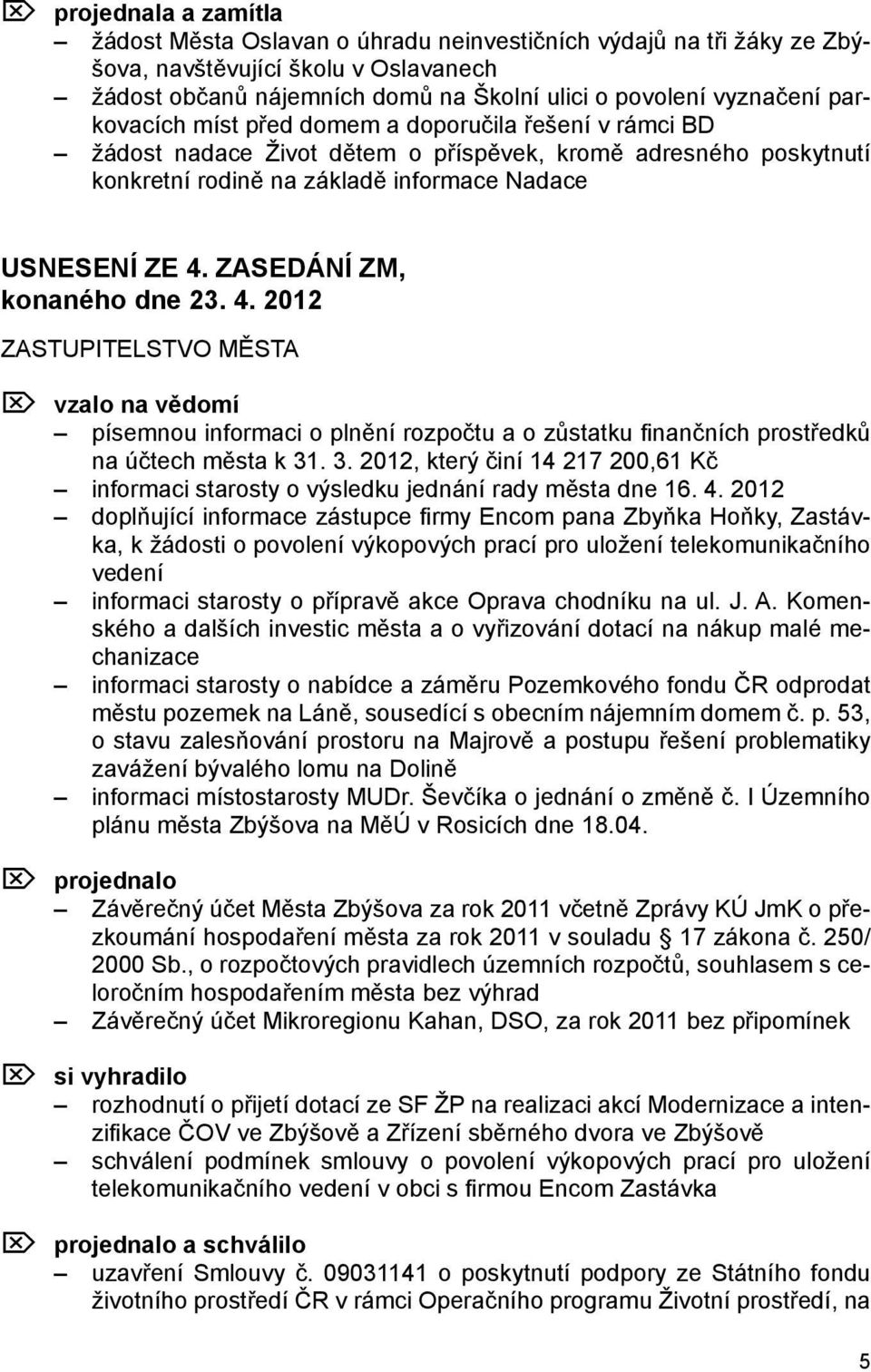 ZASEDÁNÍ ZM, konaného dne 23. 4. 2012 ZASTUPITELSTVO MĚSTA Ö vzalo na vědomí písemnou informaci o plnění rozpočtu a o zůstatku finančních prostředků na účtech města k 31