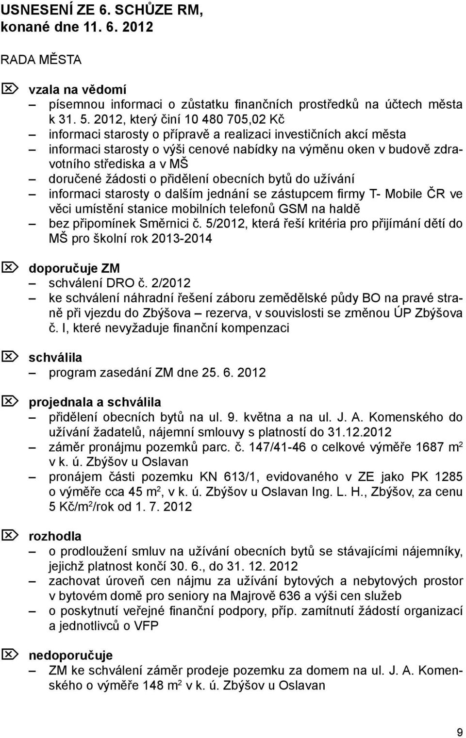 doručené žádosti o přidělení obecních bytů do užívání informaci starosty o dalším jednání se zástupcem firmy T- Mobile ČR ve věci umístění stanice mobilních telefonů GSM na haldě bez připomínek