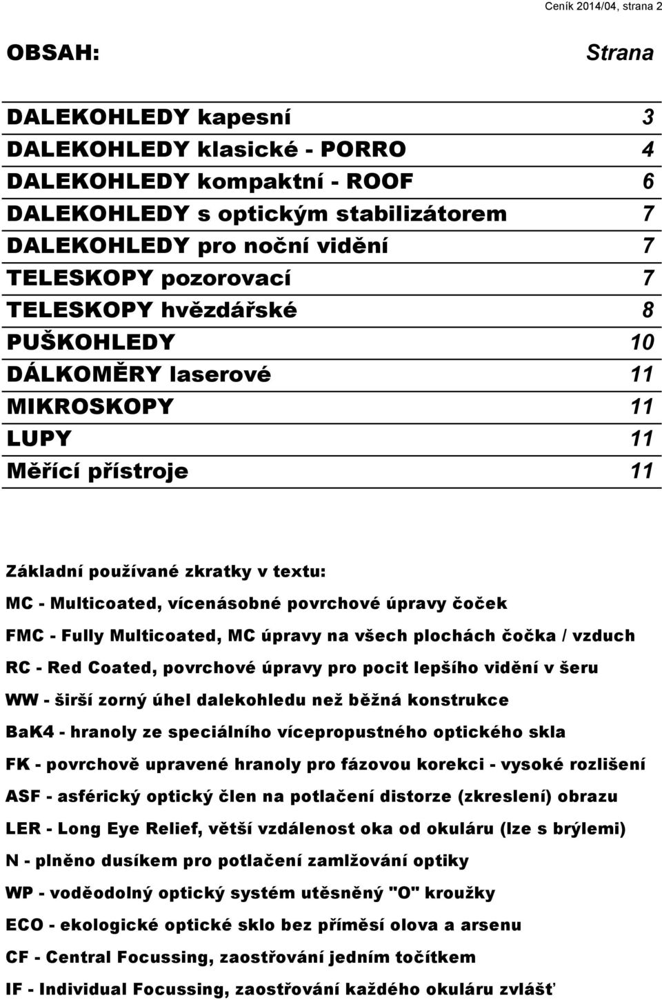 úpravy čoček FMC - Fully Multicoated, MC úpravy na všech plochách čočka / vzduch RC - Red Coated, povrchové úpravy pro pocit lepšího vidění v šeru WW - širší zorný úhel dalekohledu než běžná