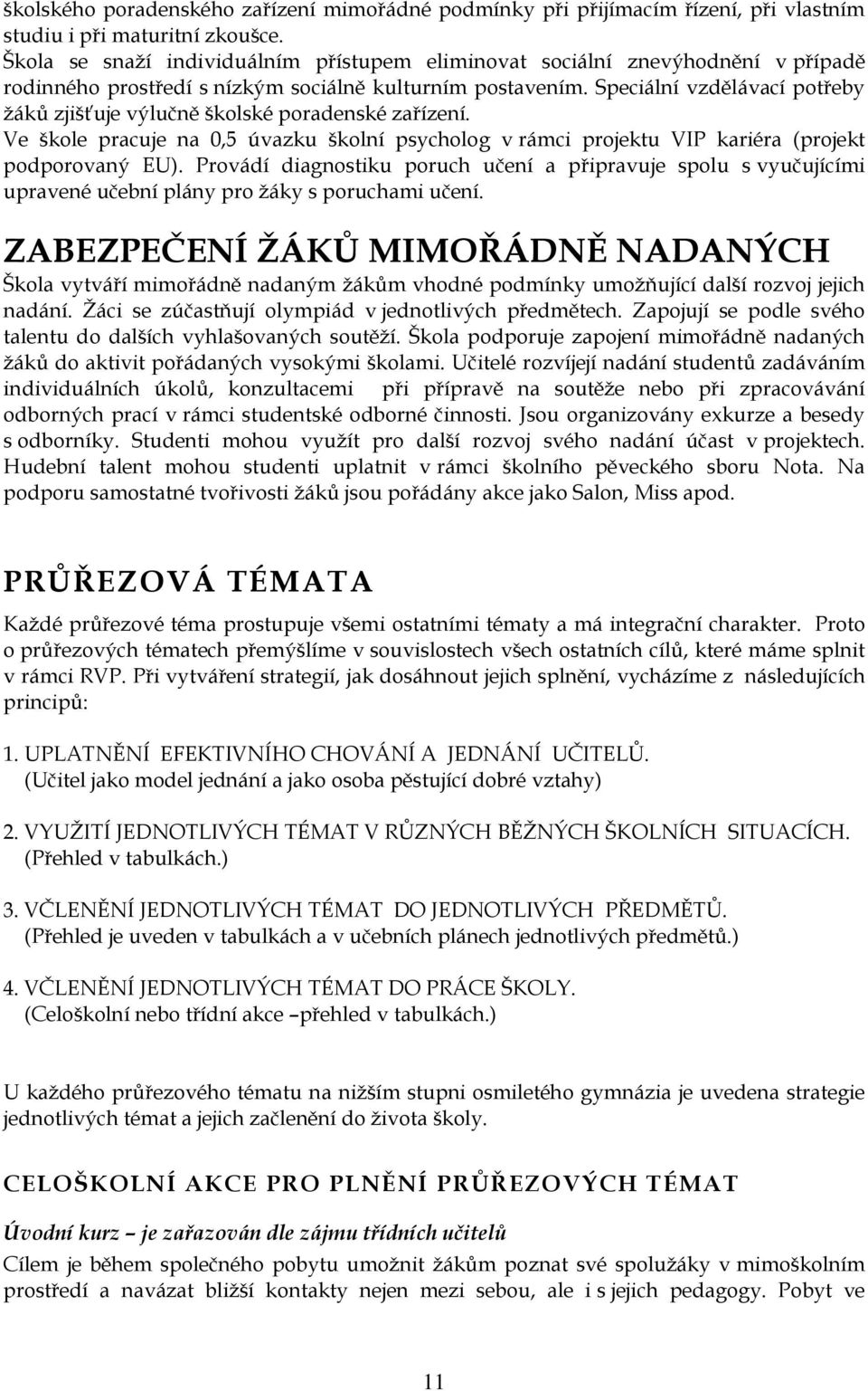 Speciální vzdělávací potřeby ţáků zjišťuje výlučně školské poradenské zařízení. Ve škole pracuje na 0,5 úvazku školní psycholog v rámci projektu VIP kariéra (projekt podporovaný EU).