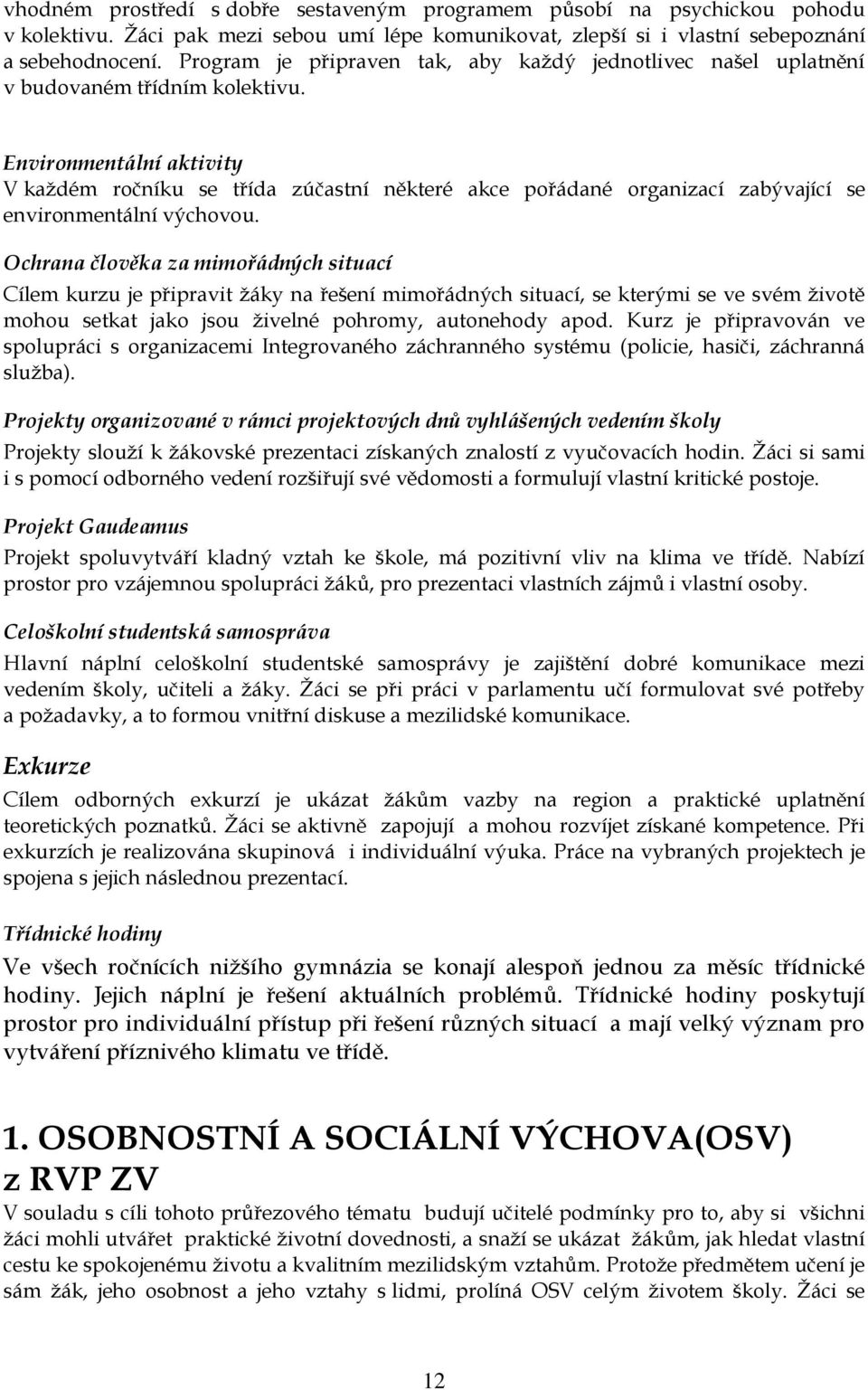 Environmentální aktivity V kaţdém ročníku se třída zúčastní některé akce pořádané organizací zabývající se environmentální výchovou.