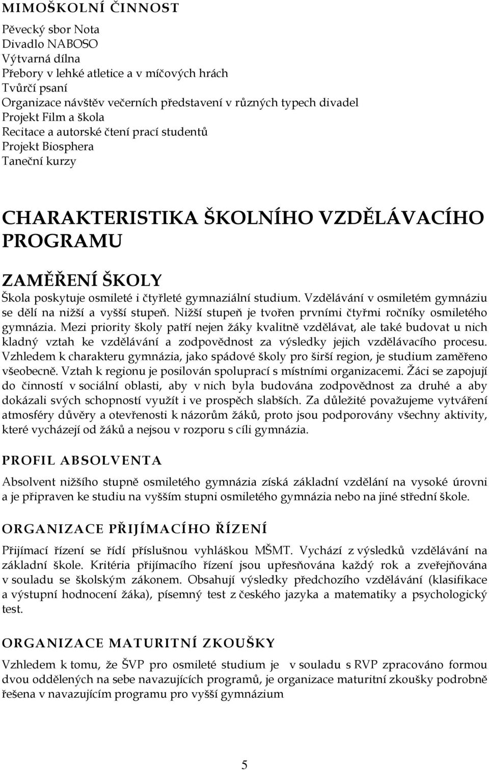 studium. Vzdělávání v osmiletém gymnáziu se dělí na niţší a vyšší stupeň. Niţší stupeň je tvořen prvními čtyřmi ročníky osmiletého gymnázia.