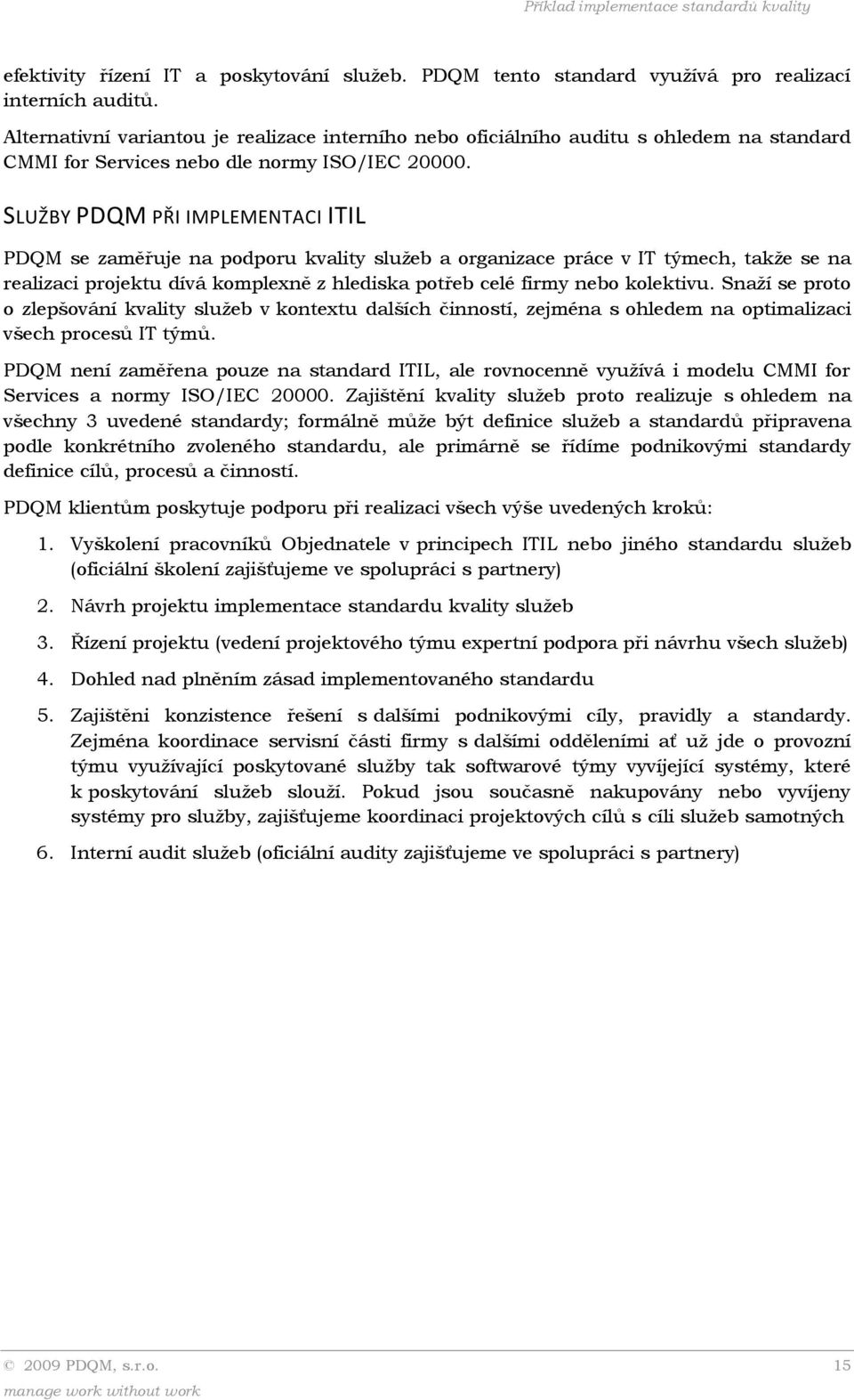 SLUŽBY PDQM PŘI IMPLEMENTACI ITIL PDQM se zaměřuje na podporu kvality služeb a organizace práce v IT týmech, takže se na realizaci projektu dívá komplexně z hlediska potřeb celé firmy nebo kolektivu.