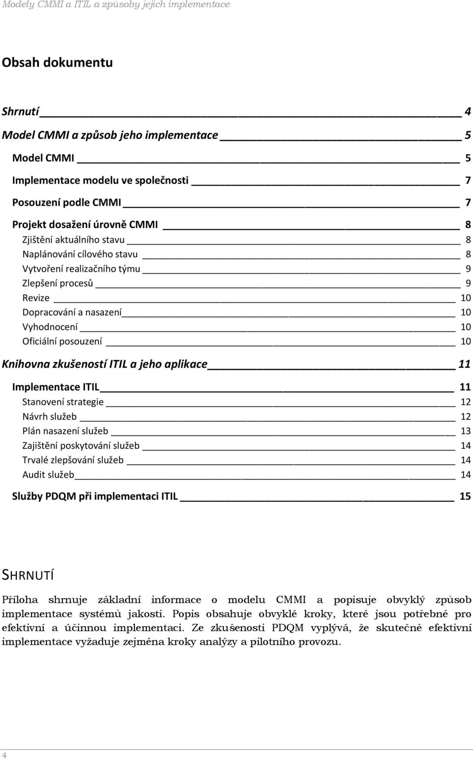 10 Knihovna zkušeností ITIL a jeho aplikace 11 Implementace ITIL 11 Stanovení strategie 12 Návrh služeb 12 Plán nasazení služeb 13 Zajištění poskytování služeb 14 Trvalé zlepšování služeb 14 Audit