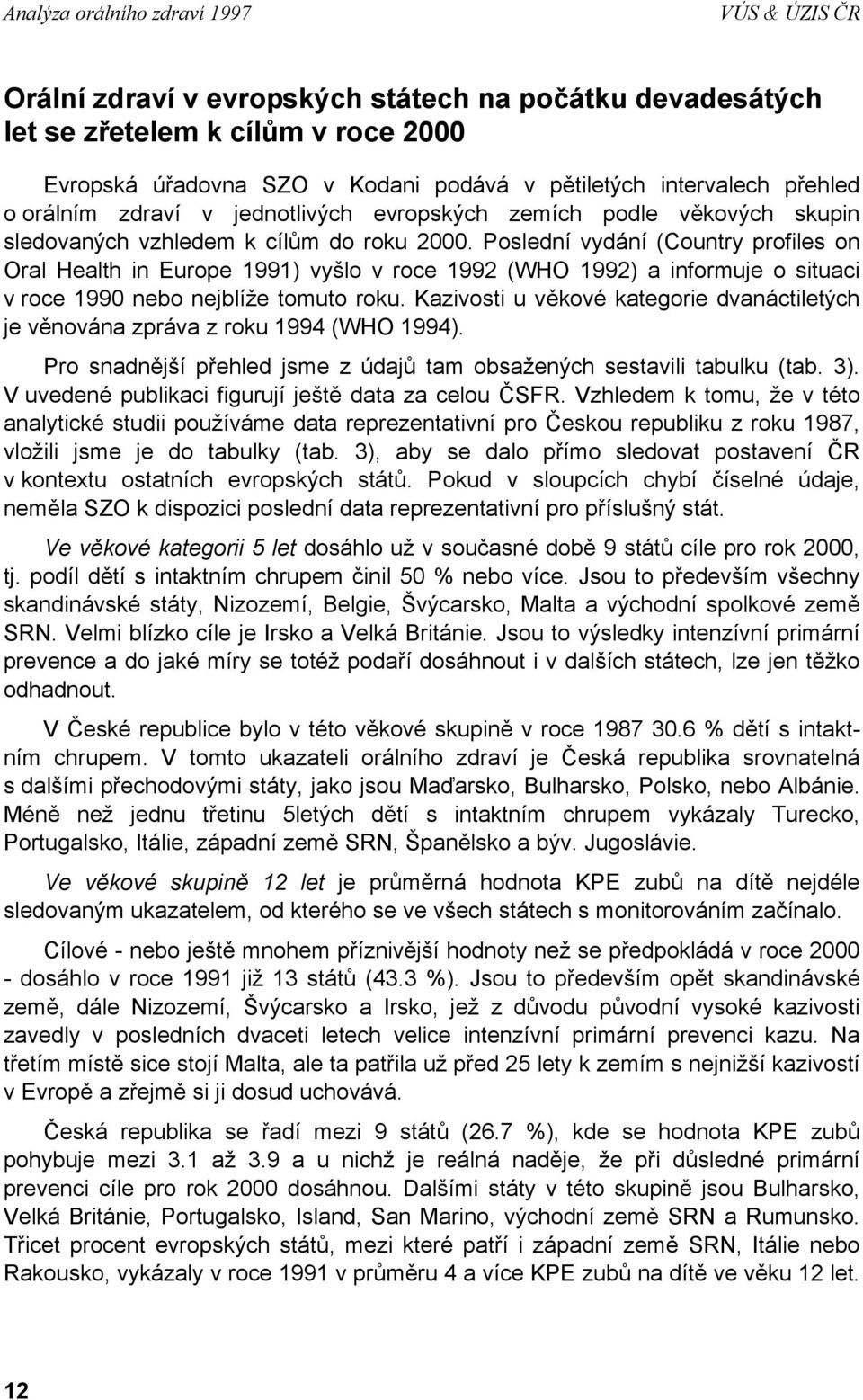 Poslední vydání (Country profiles on Oral Health in Europe 1991) vyšlo v roce 1992 (WHO 1992) a informuje o situaci v roce 1990 nebo nejblíže tomuto roku.