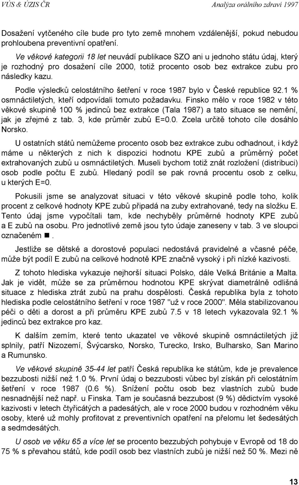 Podle výsledků celostátního šetření v roce 1987 bylo v České republice 92.1 % osmnáctiletých, kteří odpovídali tomuto požadavku.