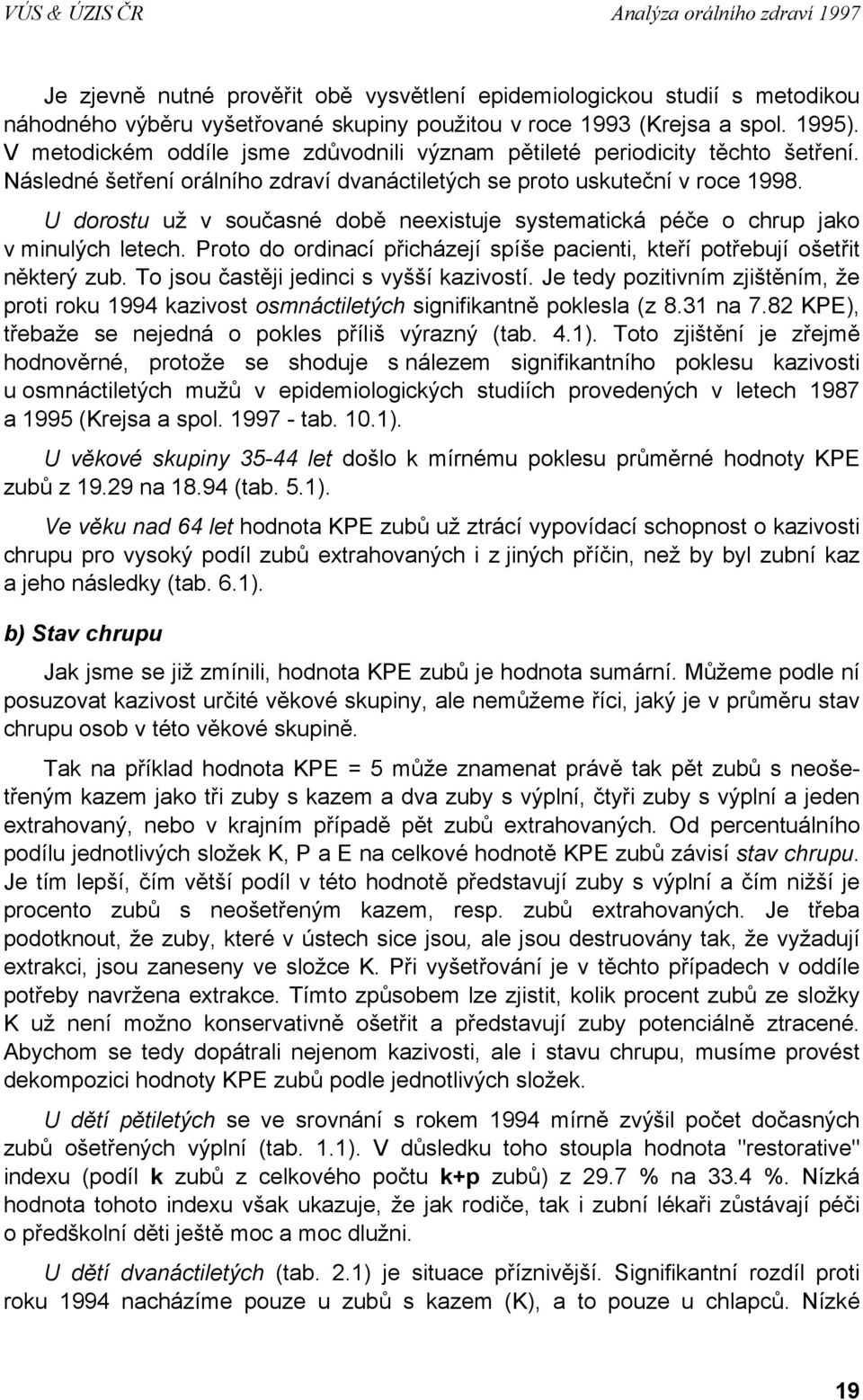 U dorostu už v současné době neexistuje systematická péče o chrup jako v minulých letech. Proto do ordinací přicházejí spíše pacienti, kteří potřebují ošetřit některý zub.