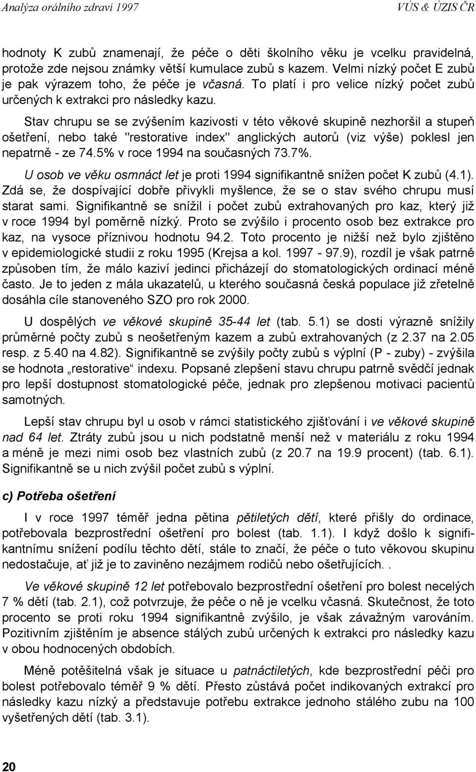 Stav chrupu se se zvýšením kazivosti v této věkové skupině nezhoršil a stupeň ošetření, nebo také "restorative index" anglických autorů (viz výše) poklesl jen nepatrně - ze 74.