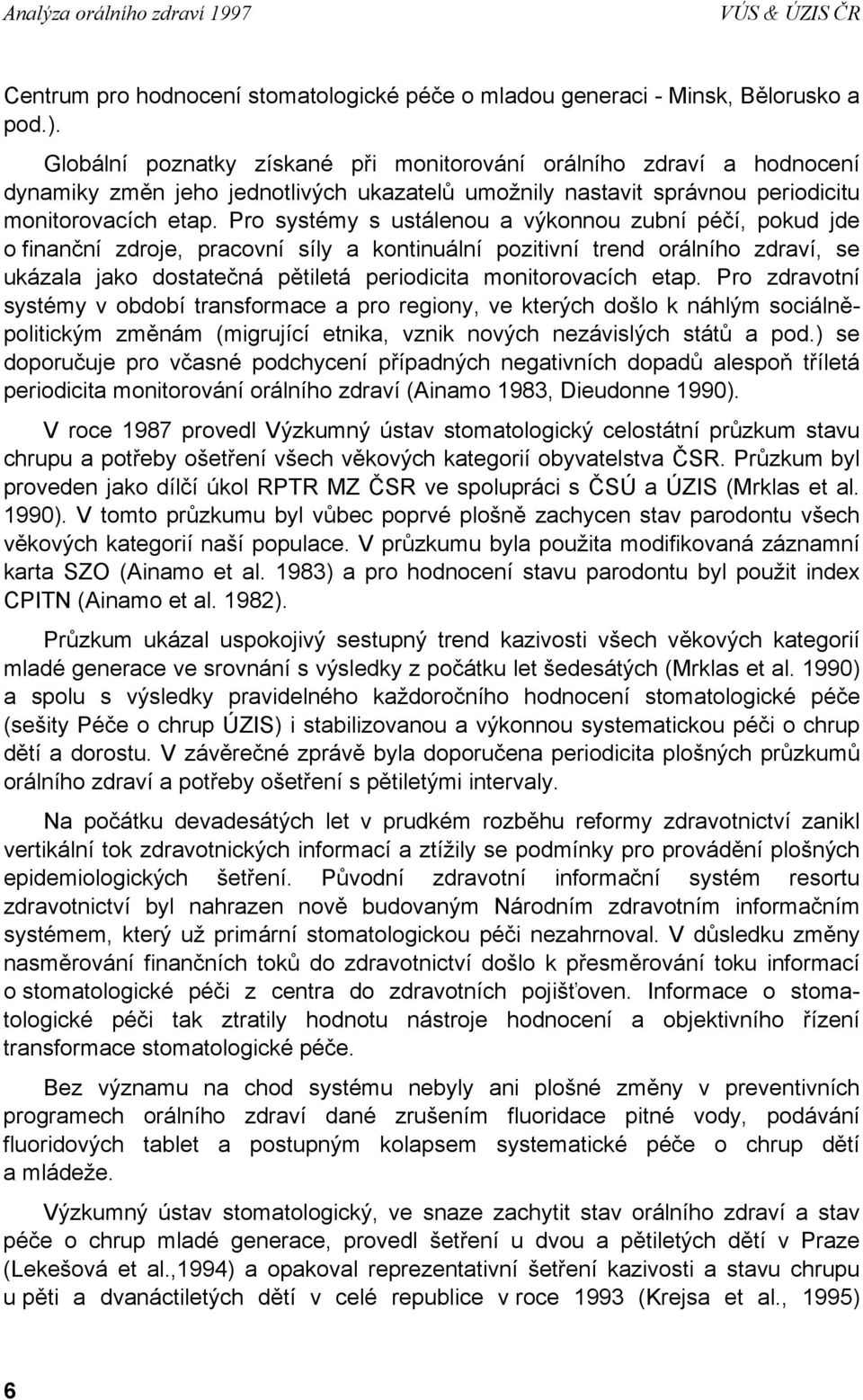 Pro systémy s ustálenou a výkonnou zubní péčí, pokud jde o finanční zdroje, pracovní síly a kontinuální pozitivní trend orálního zdraví, se ukázala jako dostatečná pětiletá periodicita monitorovacích