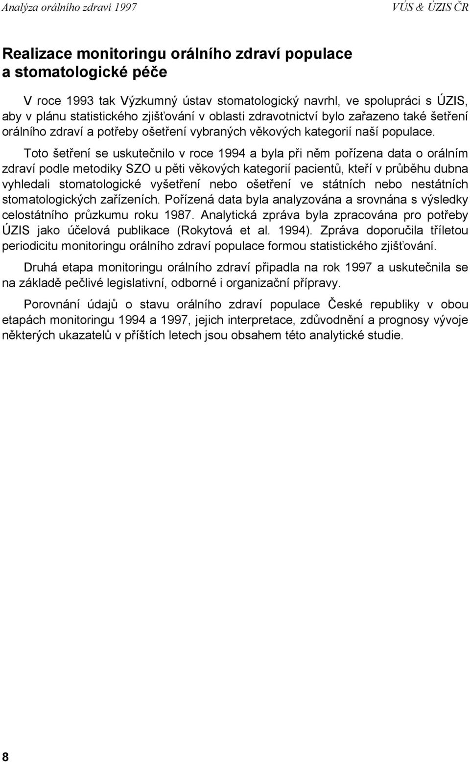 Toto šetření se uskutečnilo v roce 1994 a byla při něm pořízena data o orálním zdraví podle metodiky SZO u pěti věkových kategorií pacientů, kteří v průběhu dubna vyhledali stomatologické vyšetření