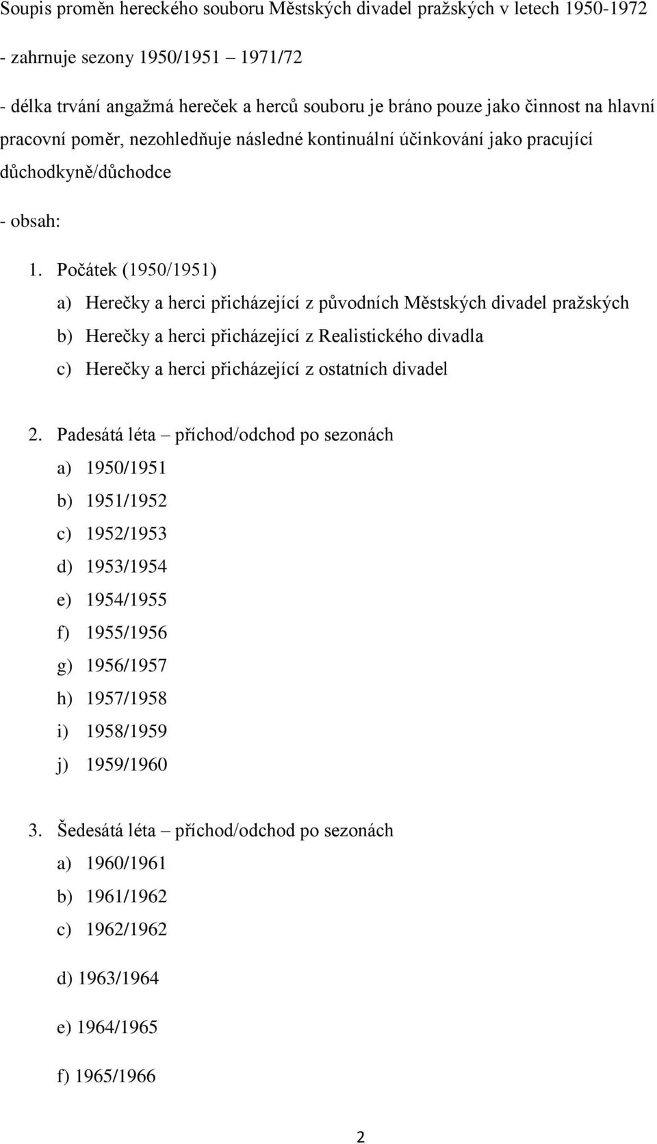 Počátek (1950/1951) a) Herečky a herci přicházející z původních Městských divadel pražských b) Herečky a herci přicházející z Realistického divadla c) Herečky a herci přicházející z ostatních divadel