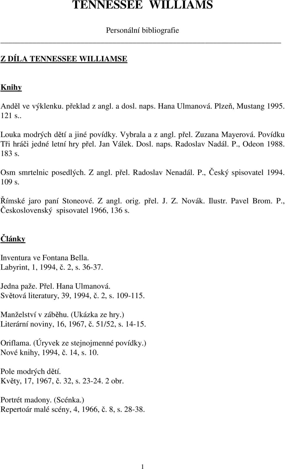 Osm smrtelnic posedlých. Z angl. přel. Radoslav Nenadál. P., Český spisovatel 1994. 109 s. Římské jaro paní Stoneové. Z angl. orig. přel. J. Z. Novák. Ilustr. Pavel Brom. P., Československý spisovatel 1966, 136 s.