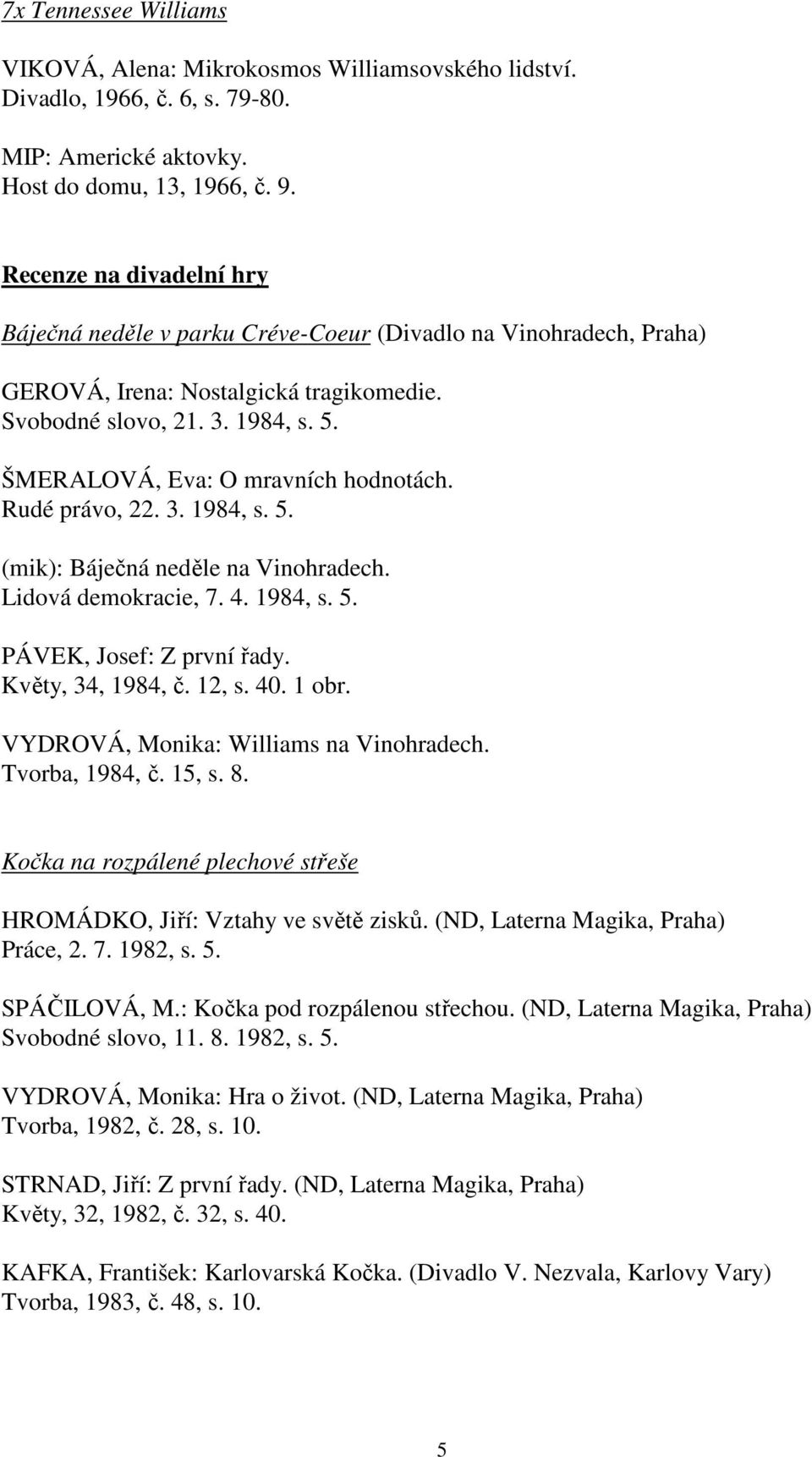 ŠMERALOVÁ, Eva: O mravních hodnotách. Rudé právo, 22. 3. 1984, s. 5. (mik): Báječná neděle na Vinohradech. Lidová demokracie, 7. 4. 1984, s. 5. PÁVEK, Josef: Z první řady. Květy, 34, 1984, č. 12, s.