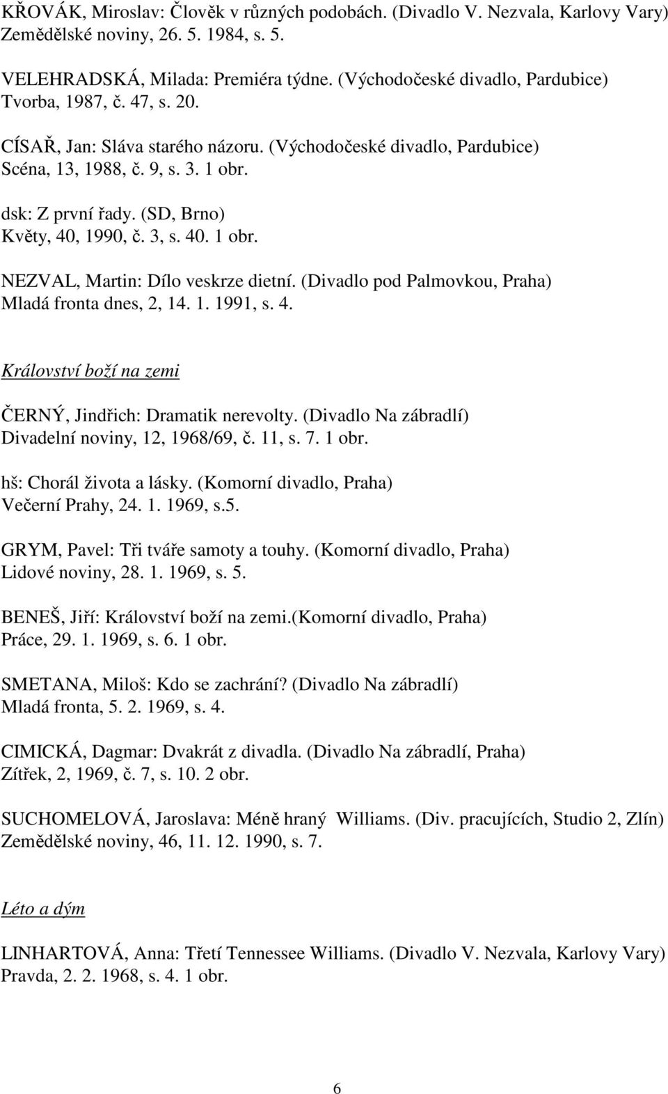 (SD, Brno) Květy, 40, 1990, č. 3, s. 40. 1 obr. NEZVAL, Martin: Dílo veskrze dietní. (Divadlo pod Palmovkou, Praha) Mladá fronta dnes, 2, 14. 1. 1991, s. 4. Království boží na zemi ČERNÝ, Jindřich: Dramatik nerevolty.