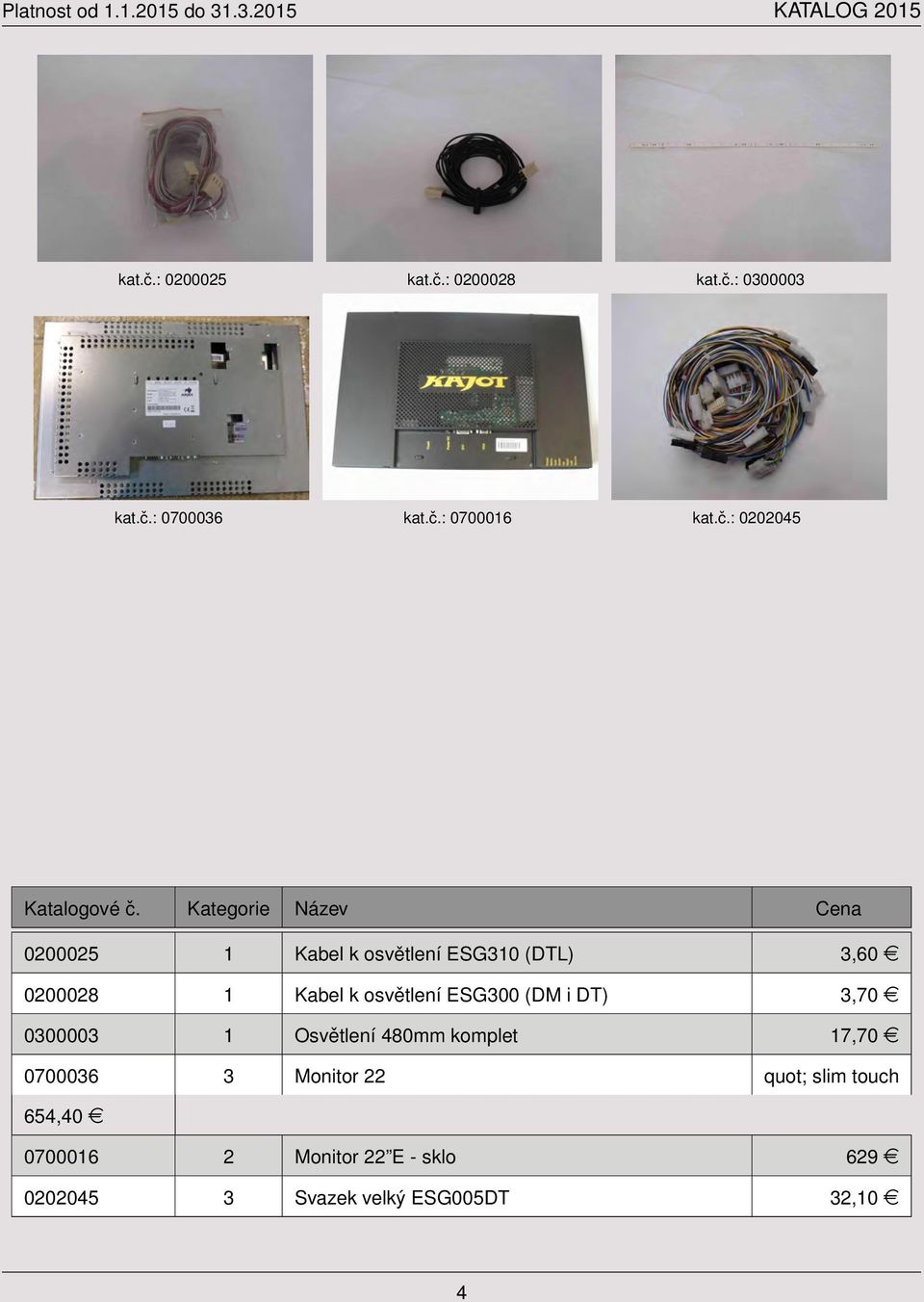 ESG310 (DTL) 3,60 e 0200028 1 Kabel k osvětlení ESG300 (DM i DT) 3,70 e 0300003 1