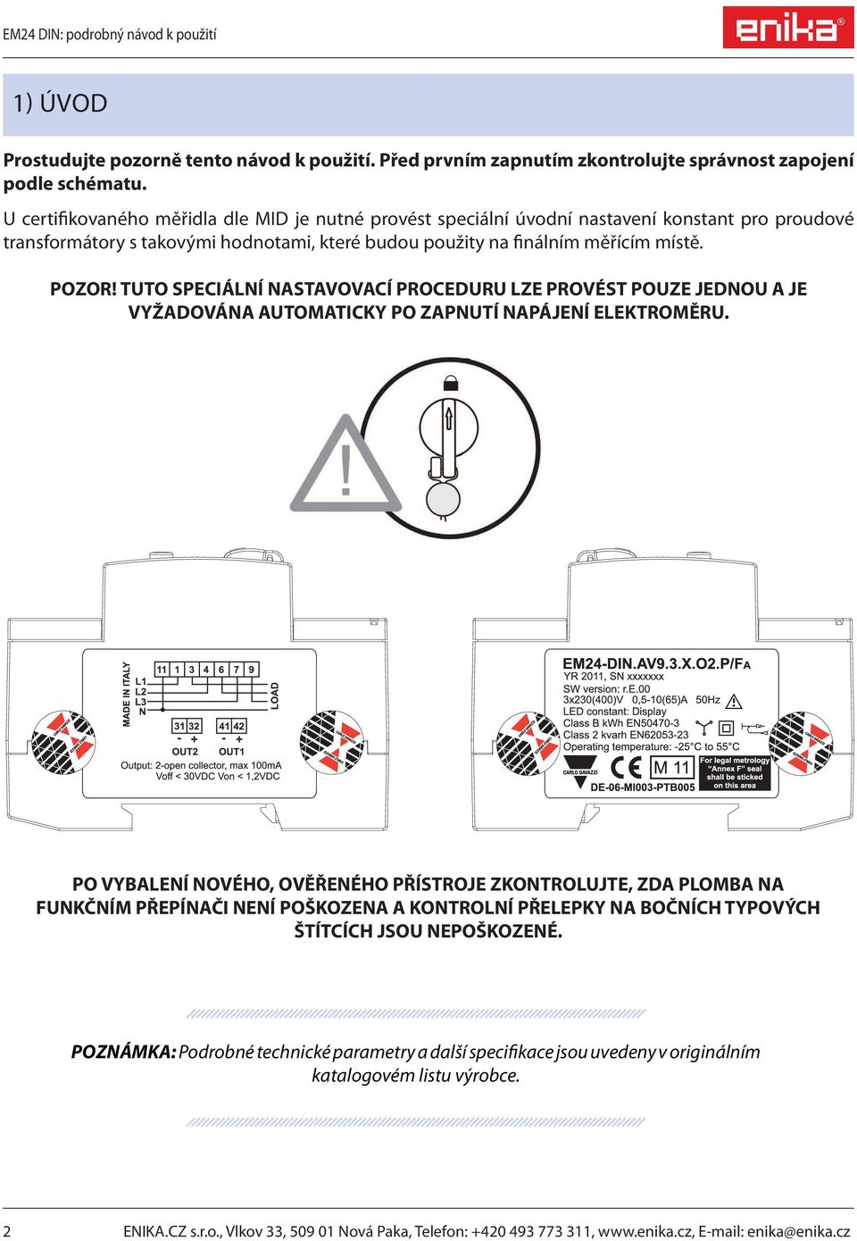 TUTO SPECIÁLNÍ NASTAVOVACÍ PROCEDURU LZE PROVÉST POUZE JEDNOU A JE VYŽADOVÁNA AUTOMATICKY PO ZAPNUTÍ NAPÁJENÍ ELEKTROMĚRU.