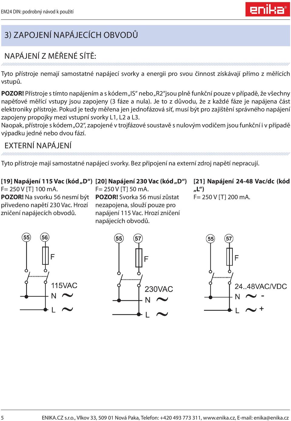 Je to z důvodu, že z každé fáze je napájena část elektroniky přístroje.