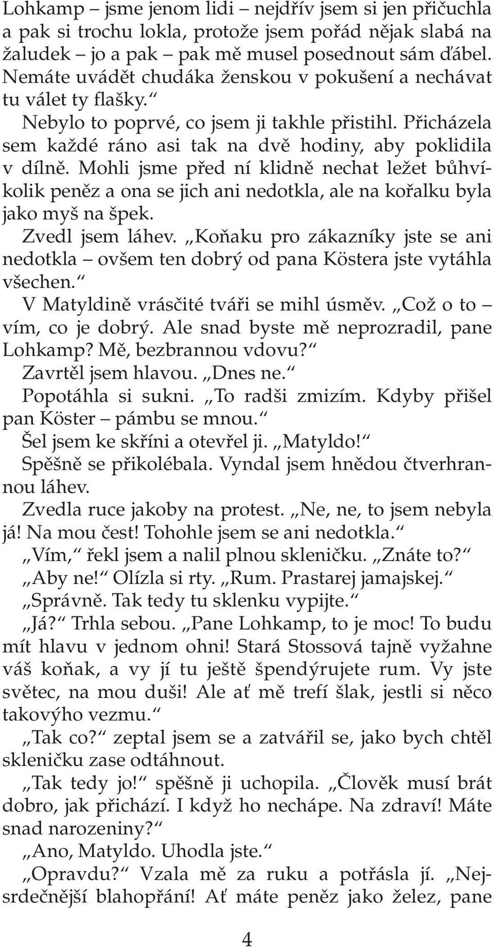 Mohli jsme pfied ní klidnû nechat leïet bûhvíkolik penûz a ona se jich ani nedotkla, ale na kofialku byla jako my na pek. Zvedl jsem láhev.