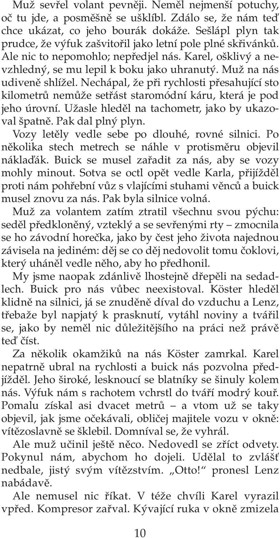 MuÏ na nás udivenû shlíïel. Nechápal, Ïe pfii rychlosti pfiesahující sto kilometrû nemûïe setfiást staromódní káru, která je pod jeho úrovní. UÏasle hledûl na tachometr, jako by ukazoval patnû.