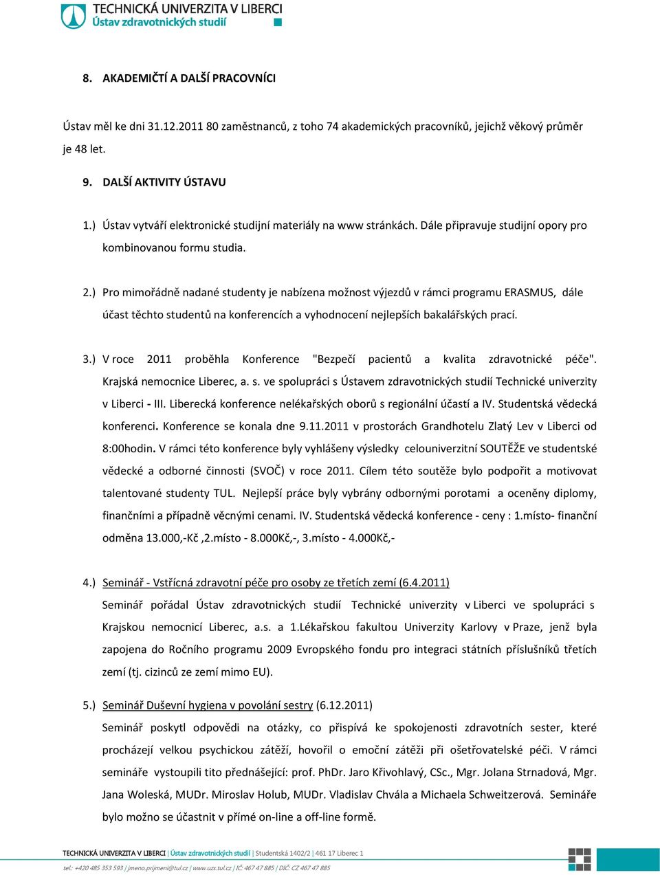 ) Pro mimořádně nadané studenty je nabízena možnost výjezdů v rámci programu ERASMUS, dále účast těchto studentů na konferencích a vyhodnocení nejlepších bakalářských prací. 3.