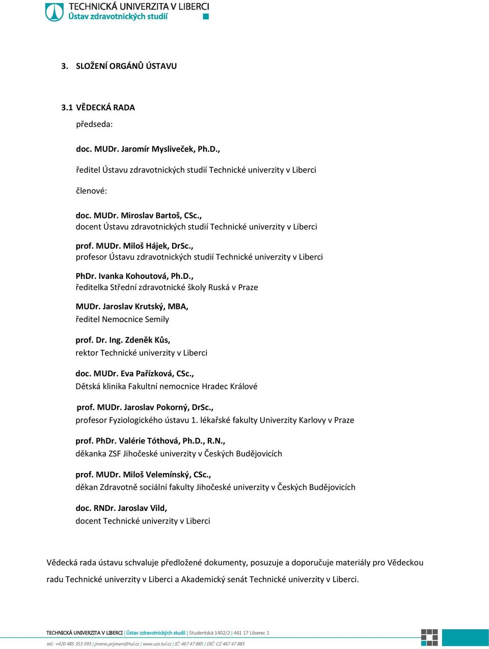 Jaroslav Krutský, MBA, ředitel Nemocnice Semily prof. Dr. Ing. Zdeněk Kůs, rektor Technické univerzity v Liberci doc. MUDr. Eva Pařízková, CSc., Dětská klinika Fakultní nemocnice Hradec Králové prof.