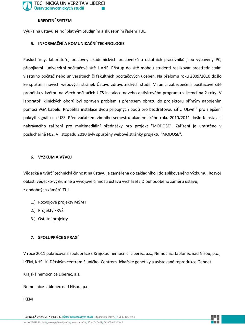 Přístup do sítě mohou studenti realizovat prostřednictvím vlastního počítač nebo univerzitních či fakultních počítačových učeben.