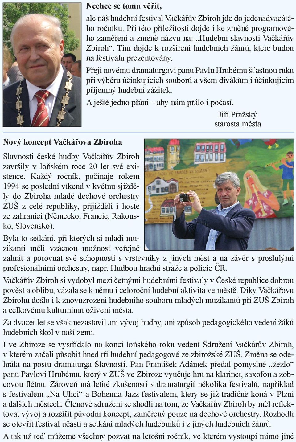 Přeji novému dramaturgovi panu Pavlu Hrubému šťastnou ruku při výběru účinkujících souborů a všem divákům i účinkujícím příjemný hudební zážitek. A ještě jedno přání aby nám přálo i počasí.