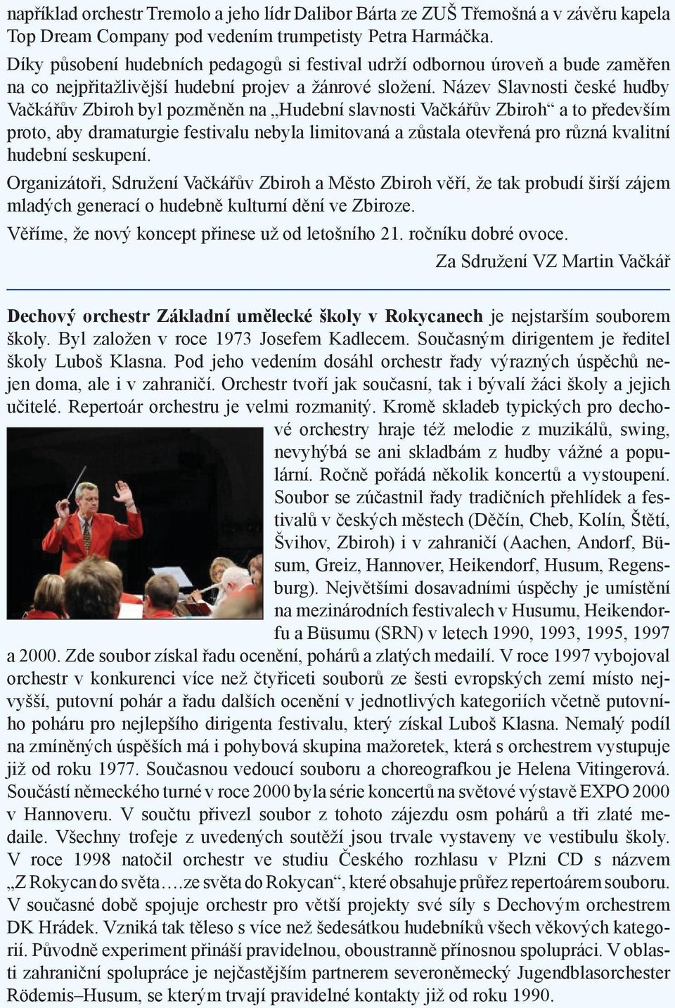 Název Slavnosti české hudby Vačkářův Zbiroh byl pozměněn na Hudební slavnosti Vačkářův Zbiroh a to především proto, aby dramaturgie festivalu nebyla limitovaná a zůstala otevřená pro různá kvalitní