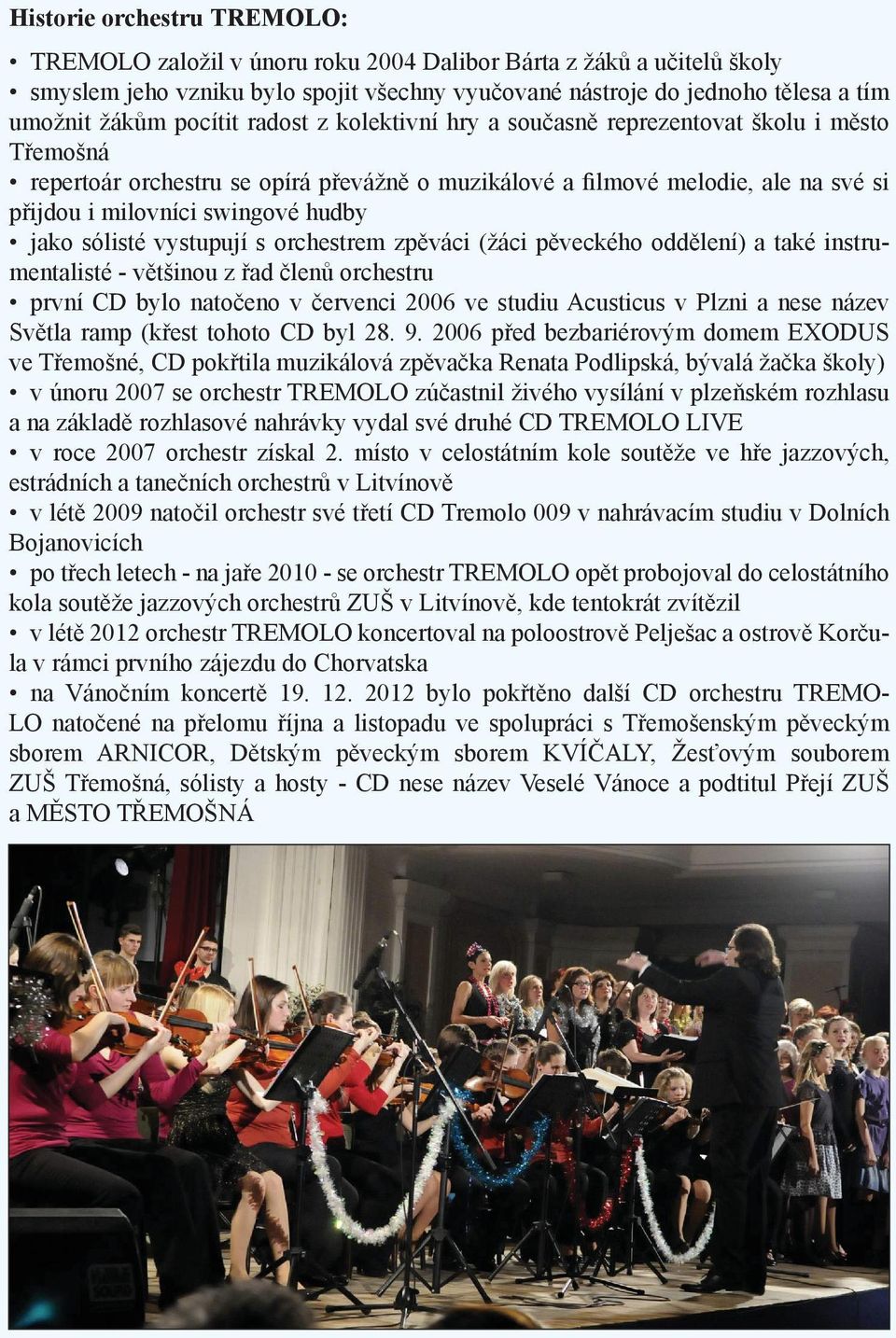 jako sólisté vystupují s orchestrem zpěváci (žáci pěveckého oddělení) a také instrumentalisté - většinou z řad členů orchestru první CD bylo natočeno v červenci 2006 ve studiu Acusticus v Plzni a