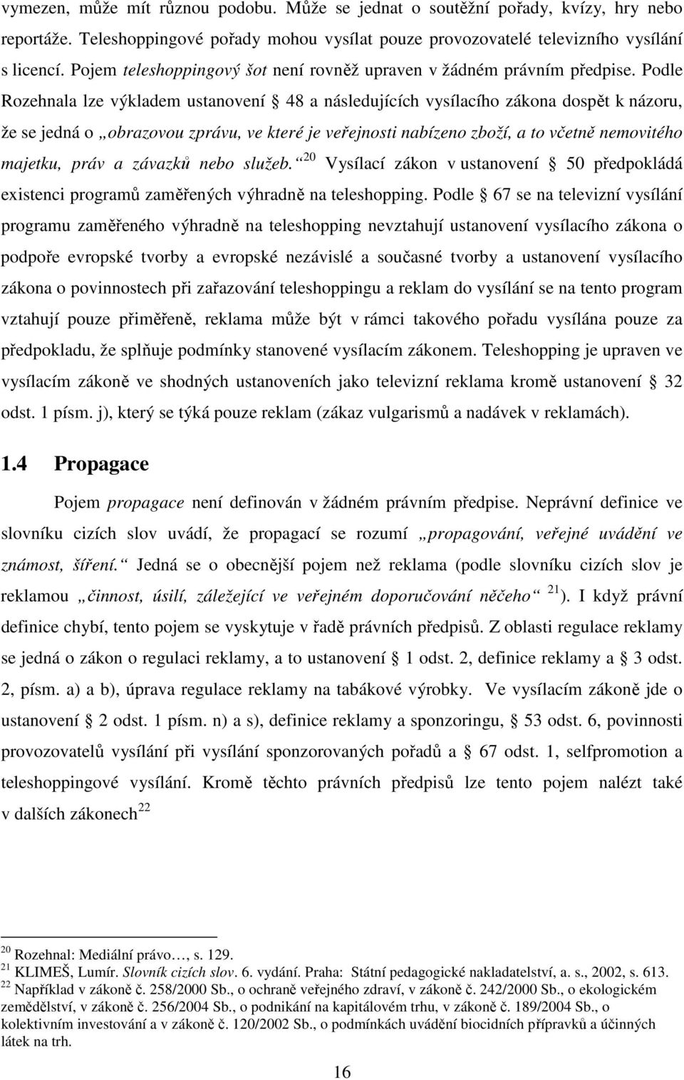 Podle Rozehnala lze výkladem ustanovení 48 a následujících vysílacího zákona dospět k názoru, že se jedná o obrazovou zprávu, ve které je veřejnosti nabízeno zboží, a to včetně nemovitého majetku,