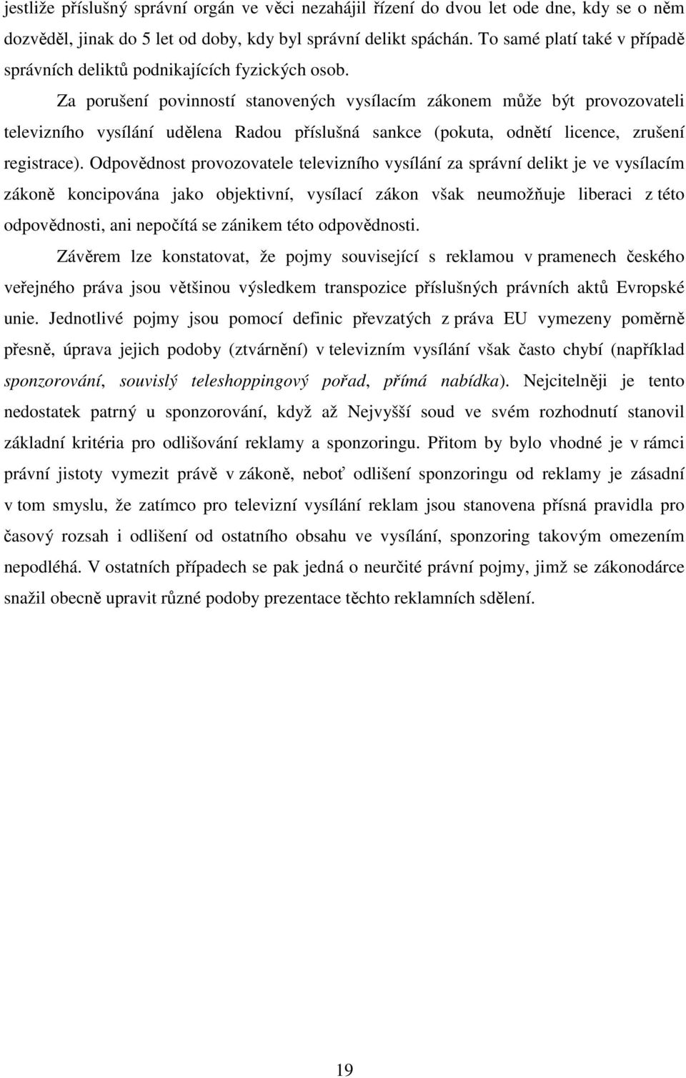 Za porušení povinností stanovených vysílacím zákonem může být provozovateli televizního vysílání udělena Radou příslušná sankce (pokuta, odnětí licence, zrušení registrace).