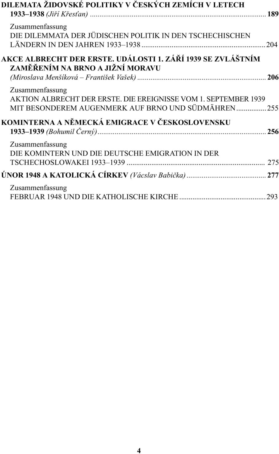 DIE EREIGNISSE VOM 1. SEPTEMBER 1939 MIT BESONDEREM AUGENMERK AUF BRNO UND SÜDMÄHREN...255 KOMINTERNA A NÌMECKÁ EMIGRACE V ÈESKOSLOVENSKU 1933 1939 (Bohumil Èerný).