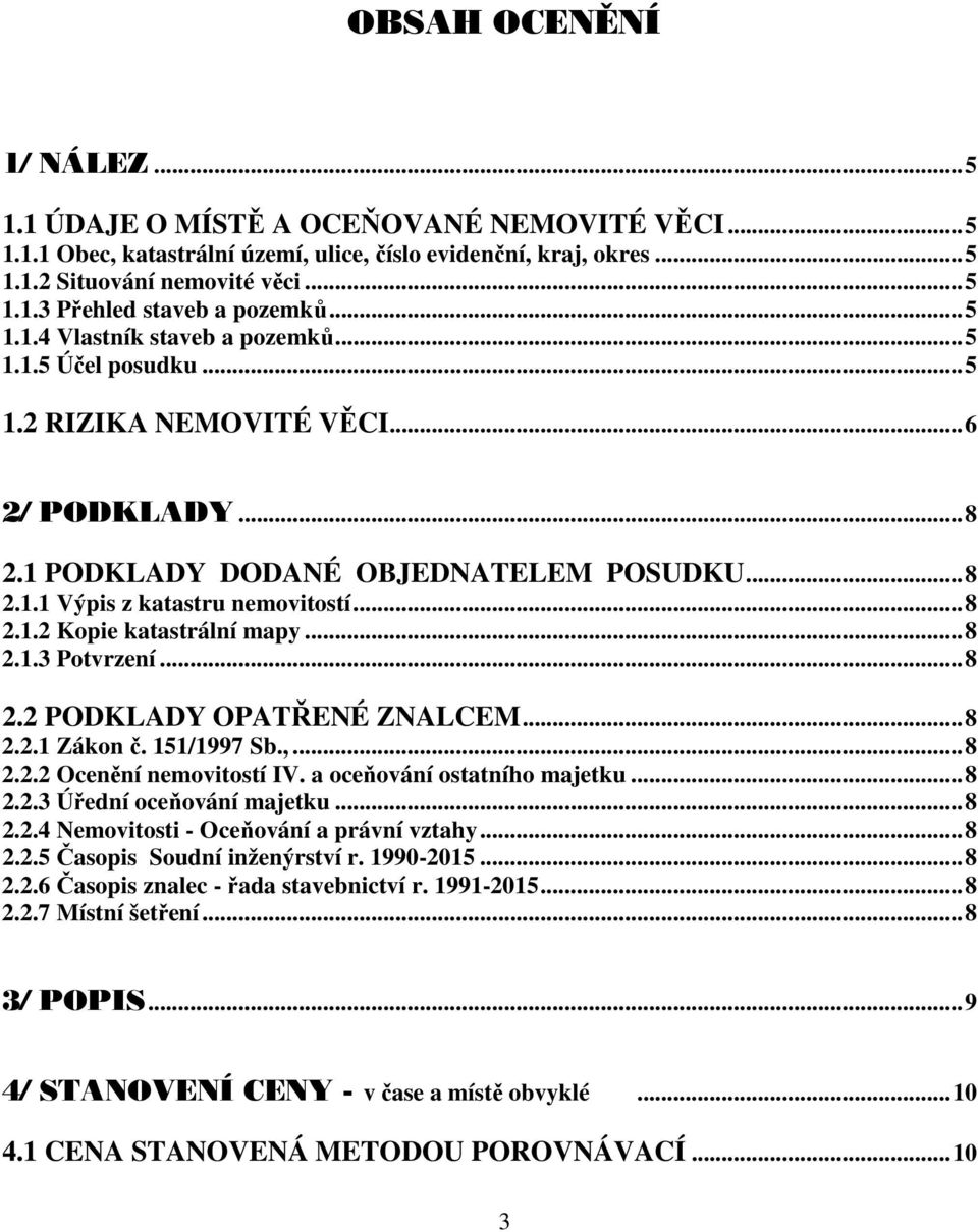 ..8 2.1.3 Potvrzení...8 2.2 PODKLADY OPATŘENÉ ZNALCEM...8 2.2.1 Zákon č. 151/1997 Sb.,...8 2.2.2 Ocenění nemovitostí IV. a oceňování ostatního majetku...8 2.2.3 Úřední oceňování majetku...8 2.2.4 Nemovitosti - Oceňování a právní vztahy.