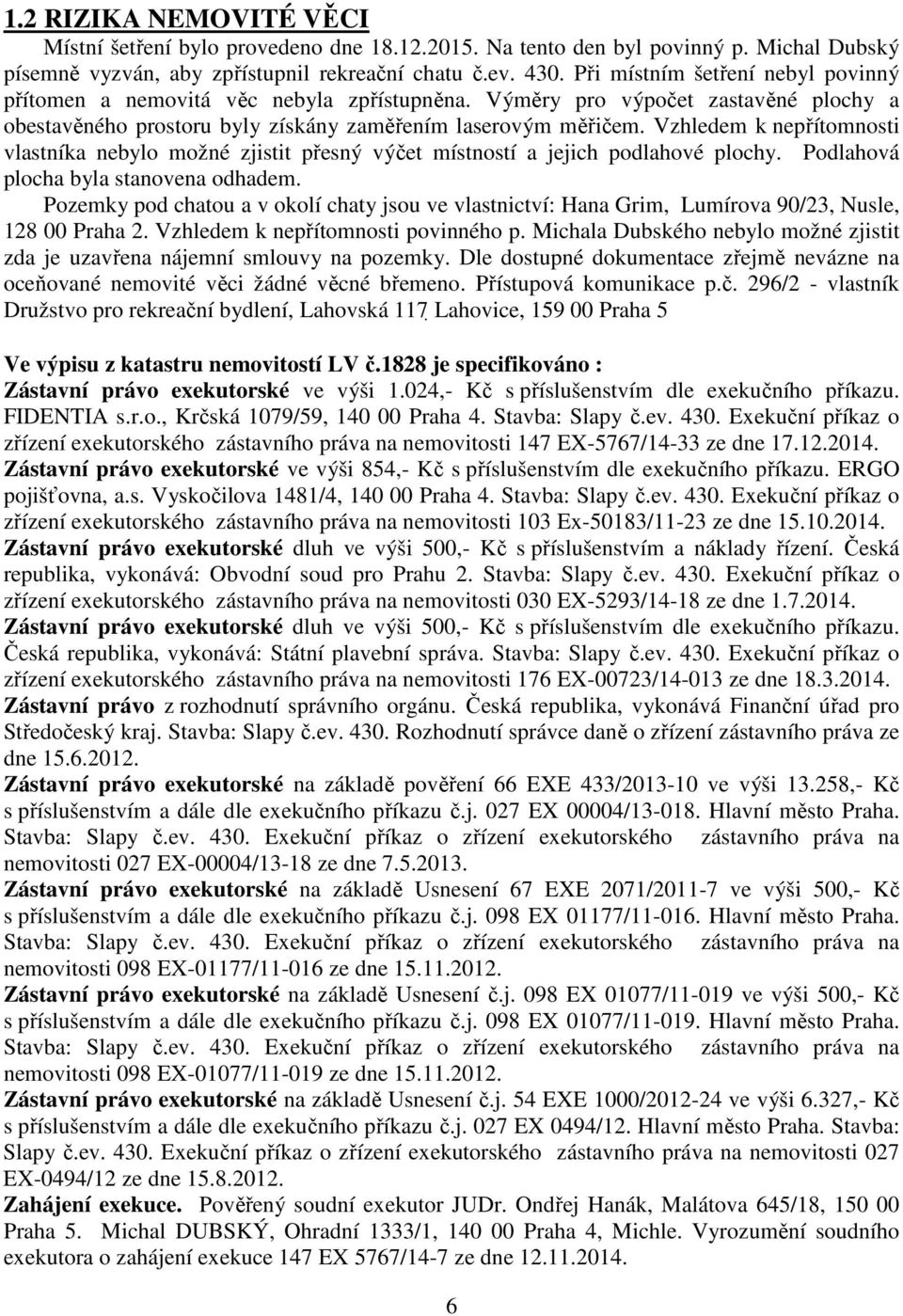 Vzhledem k nepřítomnosti vlastníka nebylo možné zjistit přesný výčet místností a jejich podlahové plochy. Podlahová plocha byla stanovena odhadem.