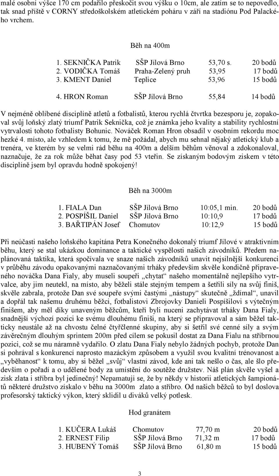 HRON Roman SŠP Jílová Brno 55,84 14 bodů V nejméně oblíbené disciplíně atletů a fotbalistů, kterou rychlá čtvrtka bezesporu je, zopakoval svůj loňský zlatý triumf Patrik Seknička, což je známka jeho