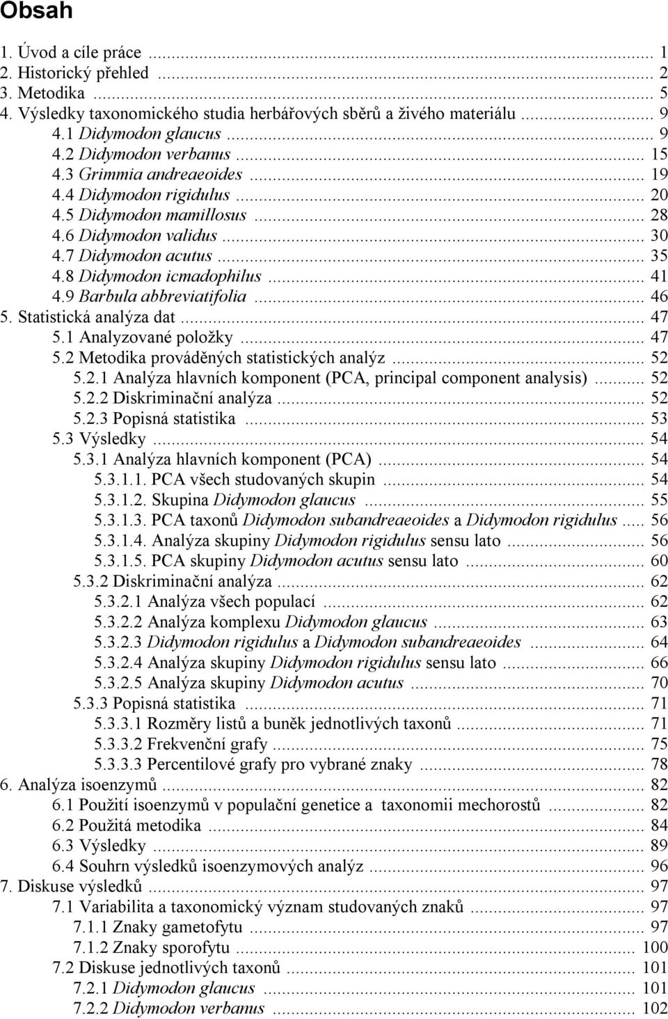 9 Barbula abbreviatifolia... 46 5. Statistická analýza dat... 47 5.1 Analyzované položky... 47 5.2 Metodika prováděných statistických analýz... 52 5.2.1 Analýza hlavních komponent (PCA, principal component analysis).