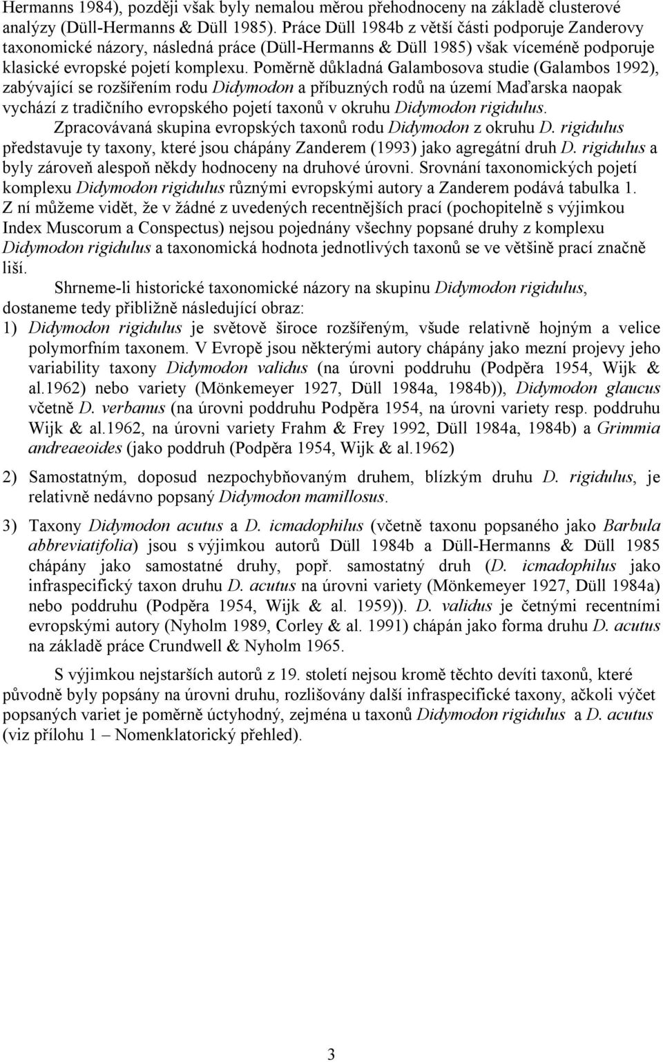 Poměrně důkladná Galambosova studie (Galambos 1992), zabývající se rozšířením rodu Didymodon a příbuzných rodů na území Maďarska naopak vychází z tradičního evropského pojetí taxonů v okruhu