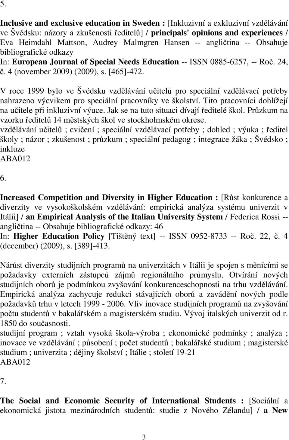 V roce 1999 bylo ve Švédsku vzdělávání učitelů pro speciální vzdělávací potřeby nahrazeno výcvikem pro speciální pracovníky ve školství. Tito pracovníci dohlížejí na učitele při inkluzivní výuce.