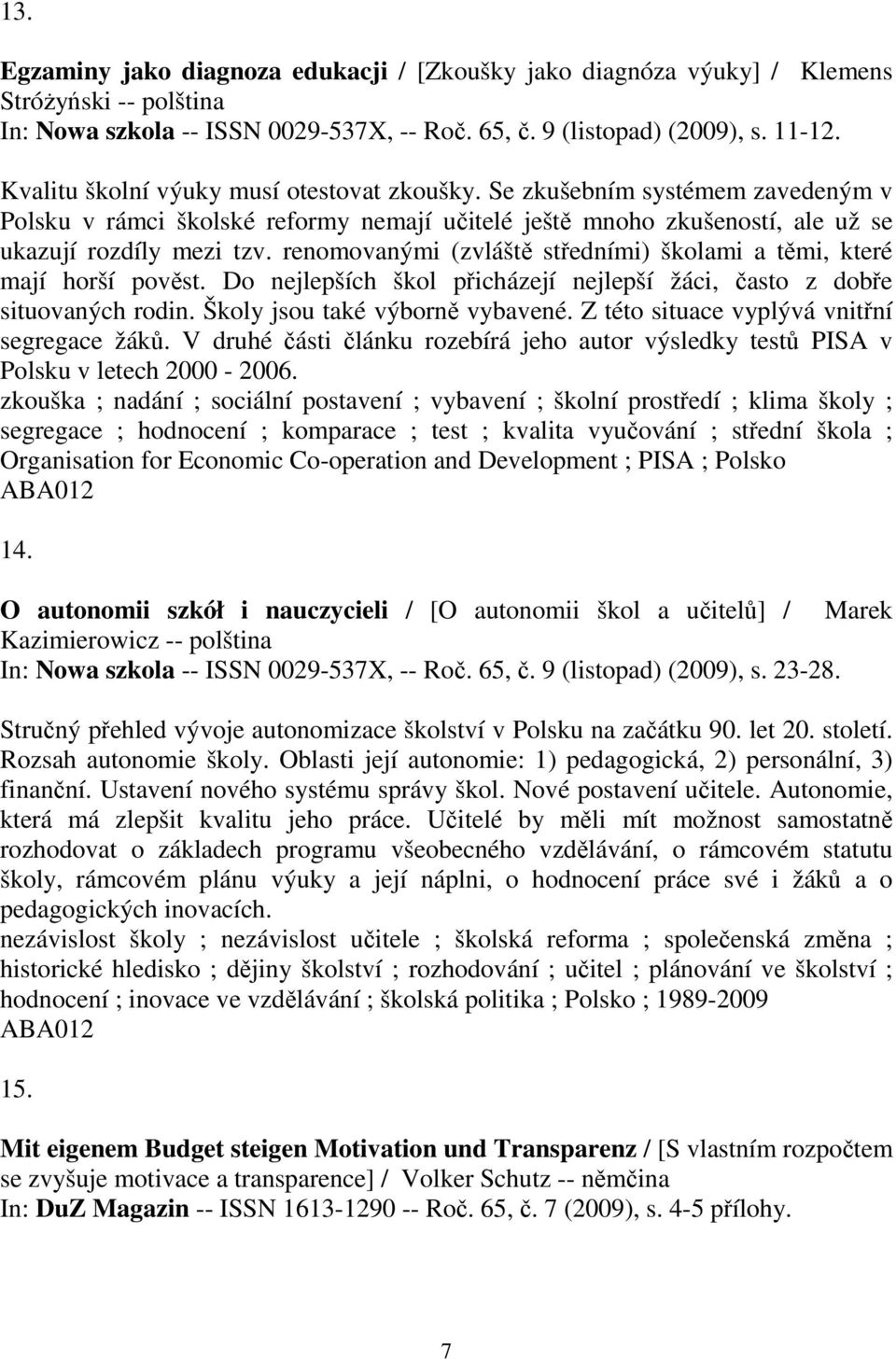 renomovanými (zvláště středními) školami a těmi, které mají horší pověst. Do nejlepších škol přicházejí nejlepší žáci, často z dobře situovaných rodin. Školy jsou také výborně vybavené.